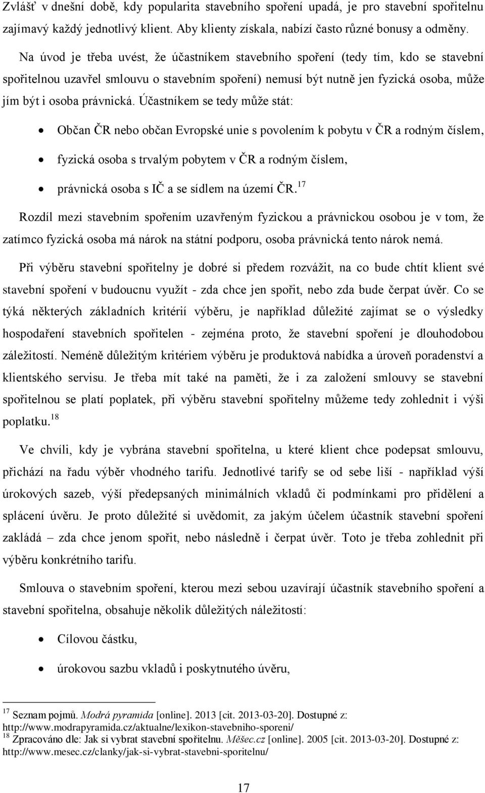 Účastníkem se tedy může stát: Občan ČR nebo občan Evropské unie s povolením k pobytu v ČR a rodným číslem, fyzická osoba s trvalým pobytem v ČR a rodným číslem, právnická osoba s IČ a se sídlem na