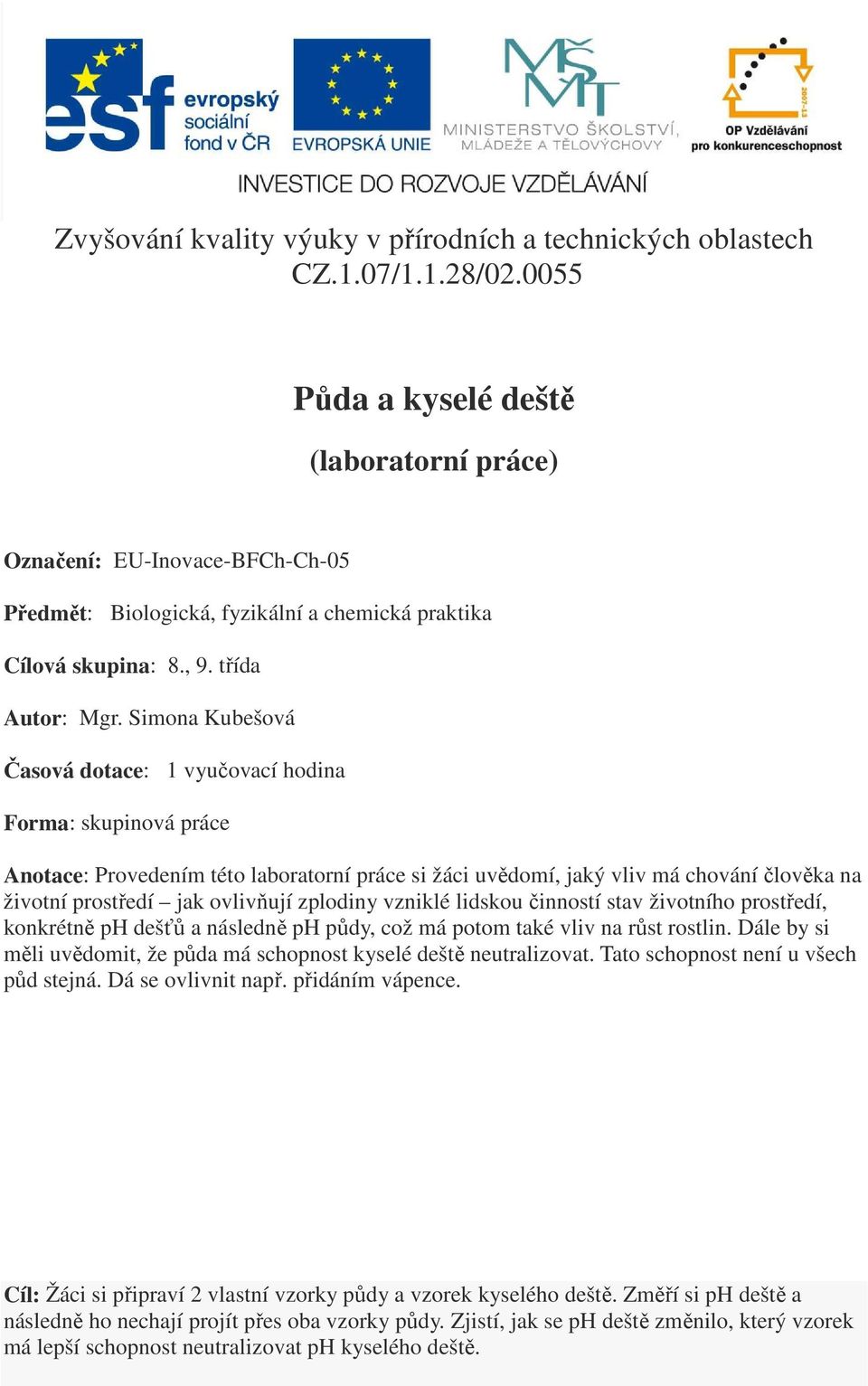 Simona Kubešová Časová dotace: 1 vyučovací hodina Forma: skupinová práce Anotace: Provedením této laboratorní práce si žáci uvědomí, jaký vliv má chování člověka na životní prostředí jak ovlivňují