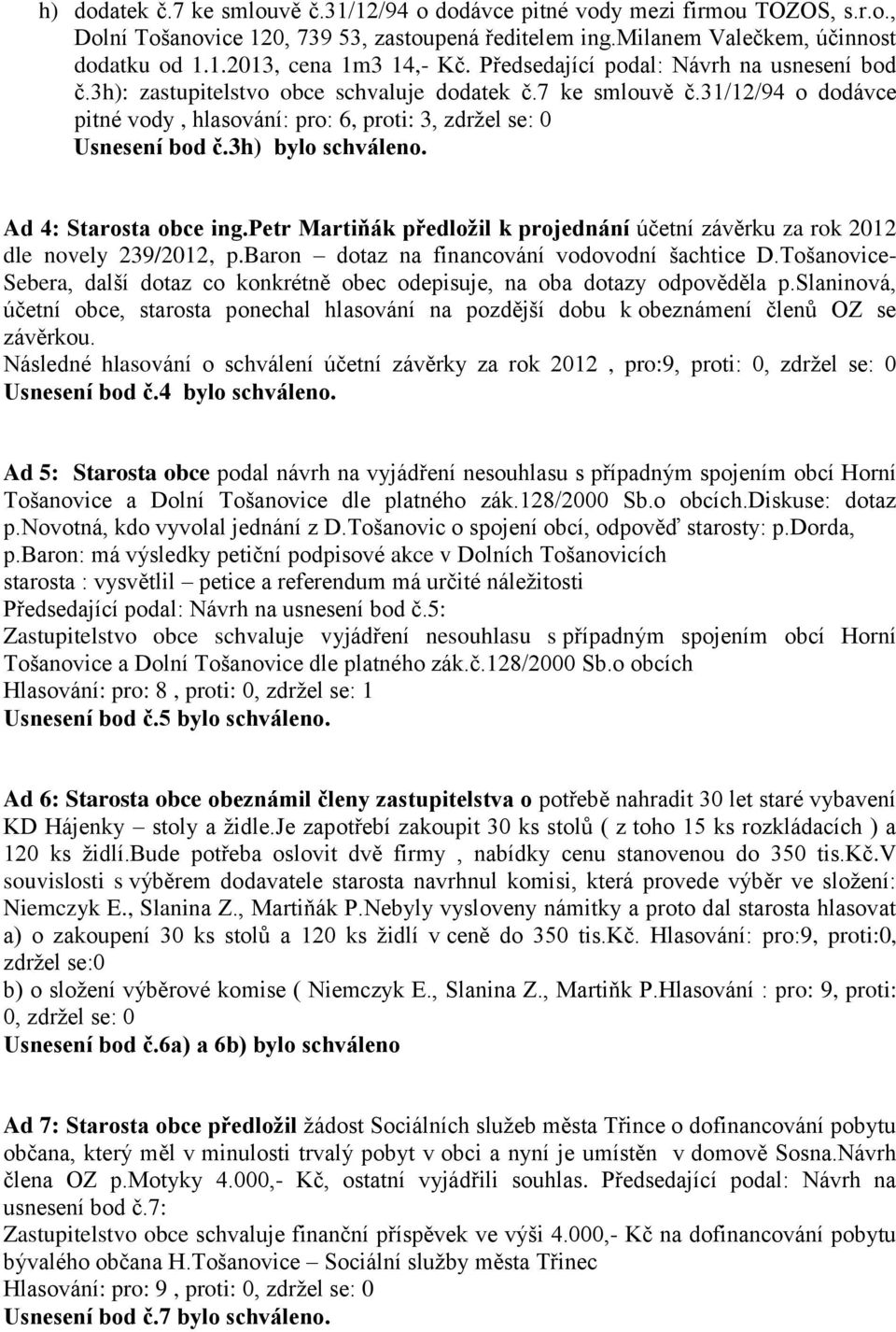 3h) bylo schváleno. Ad 4: Starosta obce ing.petr Martiňák předložil k projednání účetní závěrku za rok 2012 dle novely 239/2012, p.baron dotaz na financování vodovodní šachtice D.