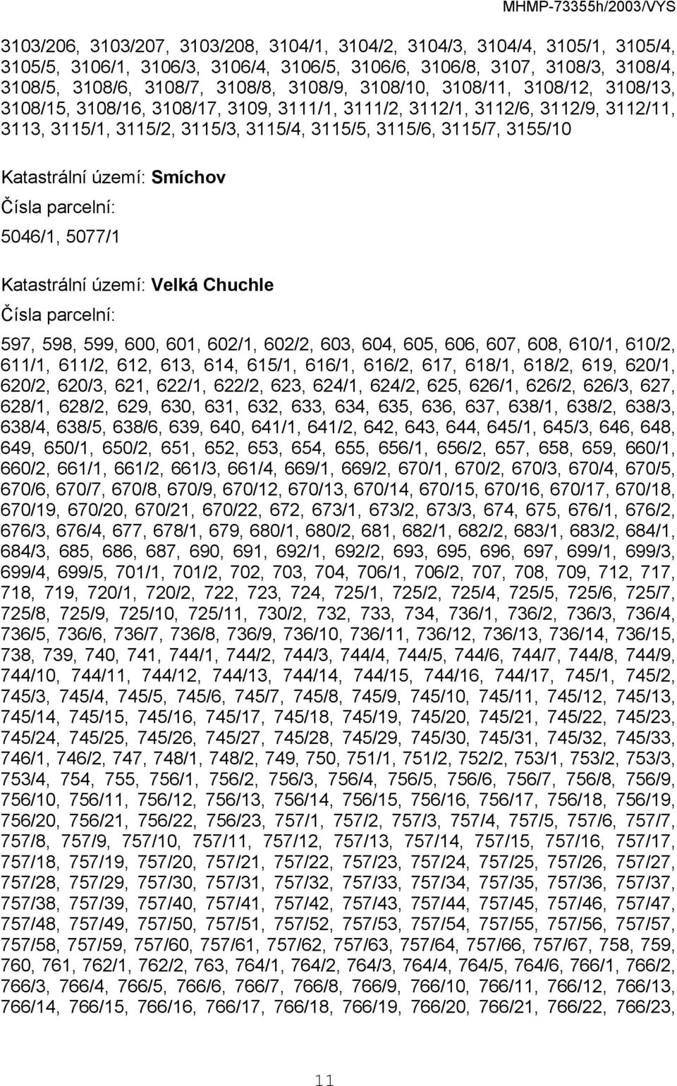 území: Smíchov 5046/1, 5077/1 Katastrální území: Velká Chuchle 597, 598, 599, 600, 601, 602/1, 602/2, 603, 604, 605, 606, 607, 608, 610/1, 610/2, 611/1, 611/2, 612, 613, 614, 615/1, 616/1, 616/2,