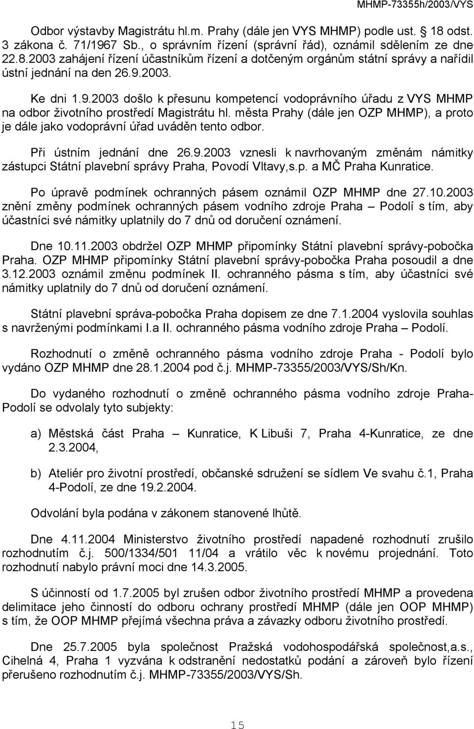 města Prahy (dále jen OZP MHMP), a proto je dále jako vodoprávní úřad uváděn tento odbor. Při ústním jednání dne 26.9.