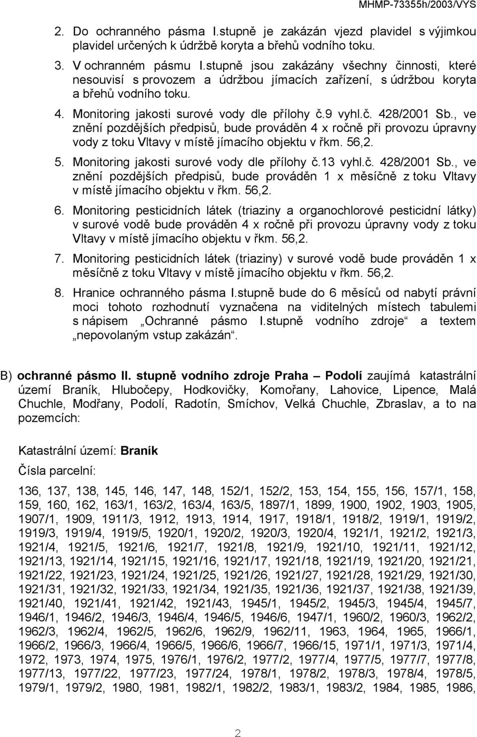 , ve znění pozdějších předpisů, bude prováděn 4 x ročně při provozu úpravny vody z toku Vltavy v místě jímacího objektu v řkm. 56,2. 5. Monitoring jakosti surové vody dle přílohy č.13 vyhl.č. 428/2001 Sb.