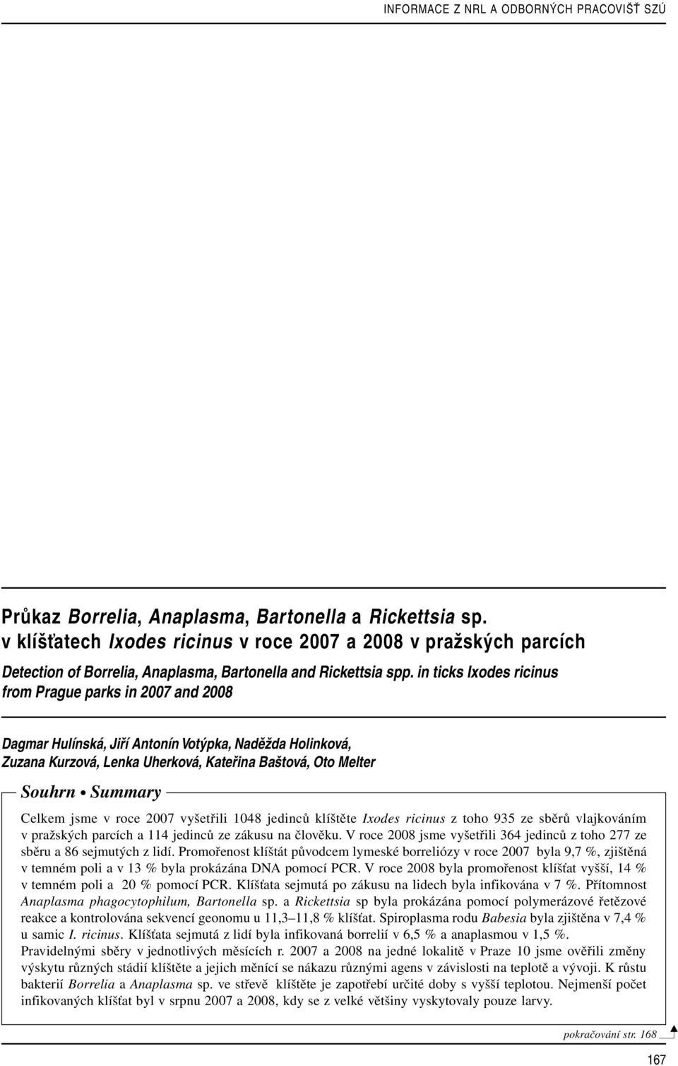 jsme v roce 2007 vyšetřili 1048 jedinců klíštěte Ixodes ricinus z toho 935 ze sběrů vlajkováním v pražských parcích a 114 jedinců ze zákusu na člověku.