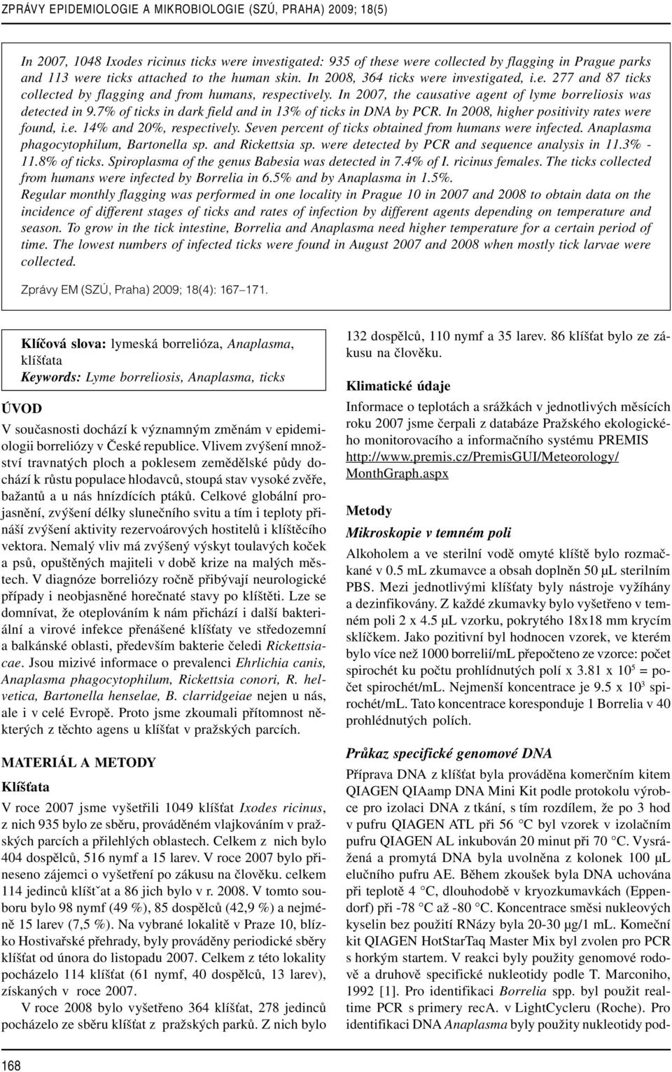 7% of ticks in dark field and in 13% of ticks in DNA by PCR. In 2008, higher positivity rates were found, i.e. 14% and 20%, respectively. Seven percent of ticks obtained from humans were infected.