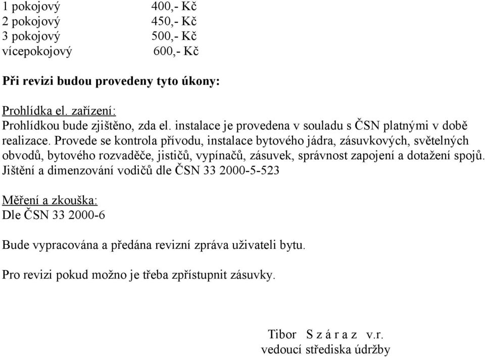 Provede se kontrola přívodu, instalace bytového jádra, zásuvkových, světelných obvodů, bytového rozvaděče, jističů, vypínačů, zásuvek, správnost zapojení a dotažení