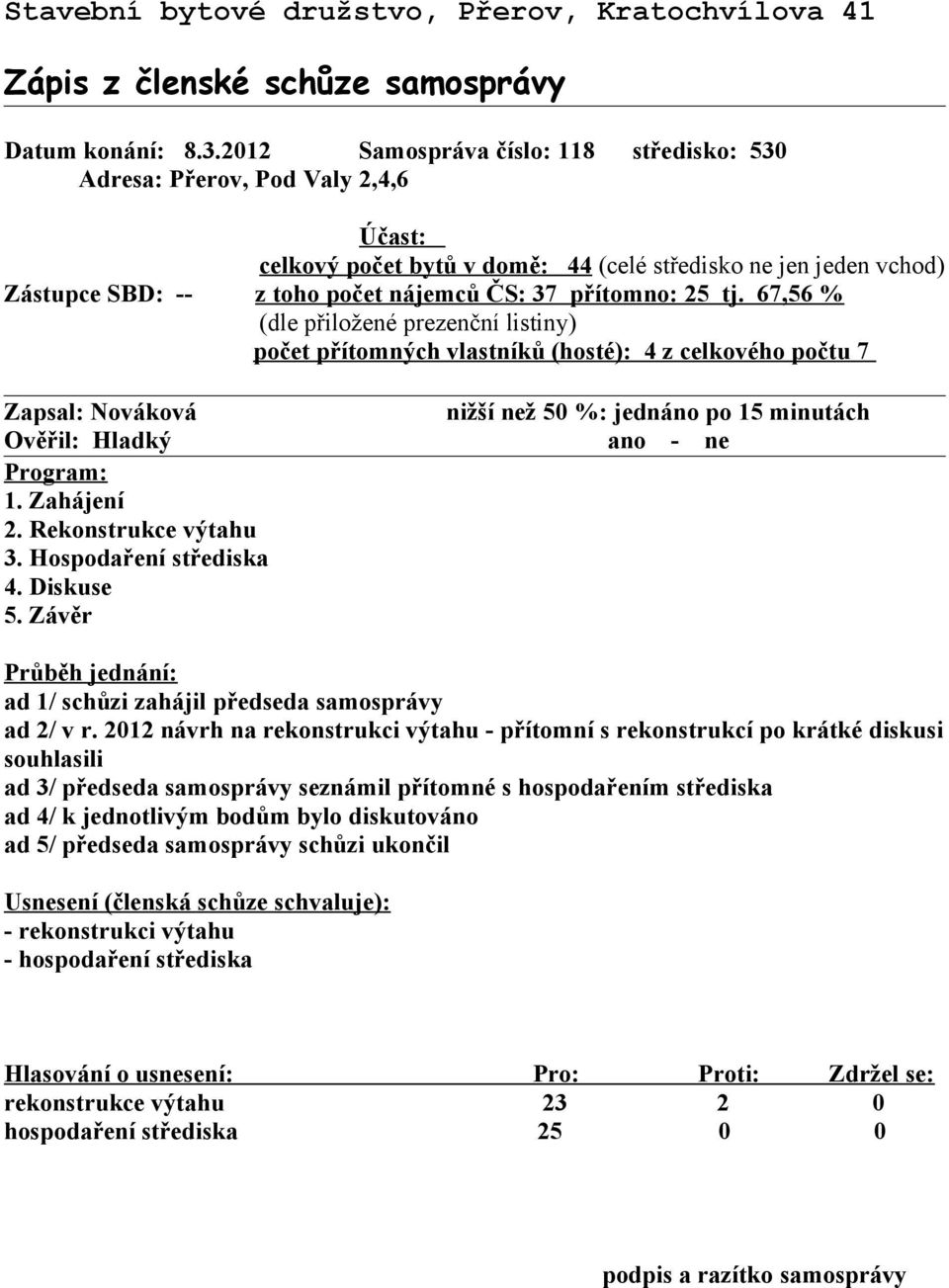 přítomno: 25 tj. 67,56 % (dle přiložené prezenční listiny) počet přítomných vlastníků (hosté): 4 z celkového počtu 7 Zapsal: Nováková Ověřil: Hladký Program: 1. Zahájení 2. Rekonstrukce výtahu 3.