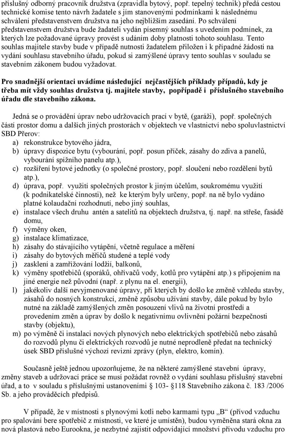 Po schválení představenstvem družstva bude žadateli vydán písemný souhlas s uvedením podmínek, za kterých lze požadované úpravy provést s udáním doby platnosti tohoto souhlasu.