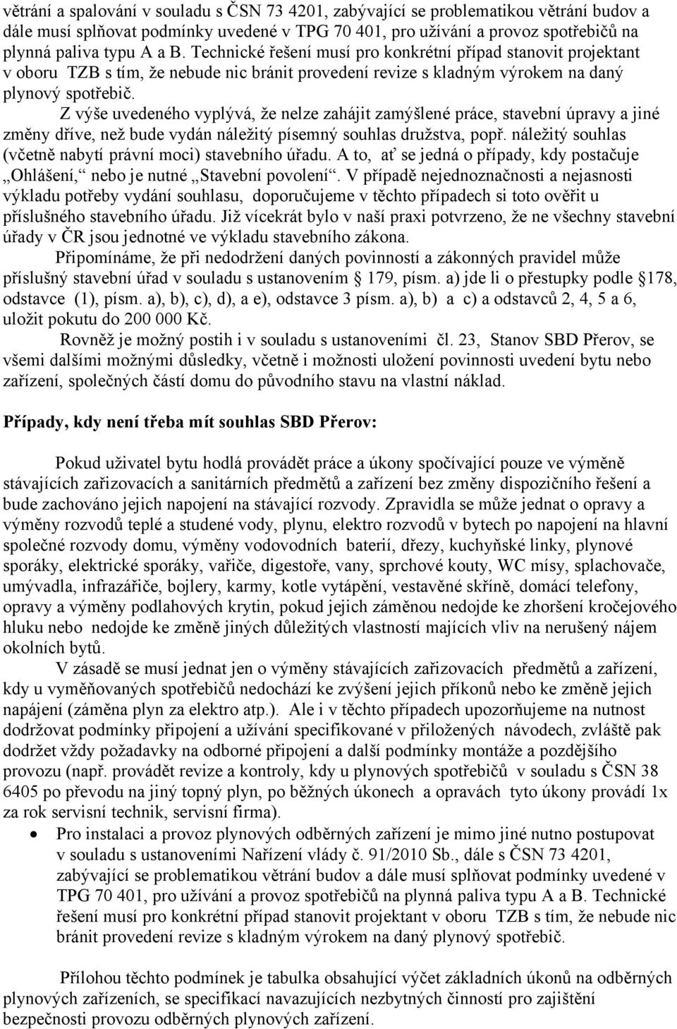 Z výše uvedeného vyplývá, že nelze zahájit zamýšlené práce, stavební úpravy a jiné změny dříve, než bude vydán náležitý písemný souhlas družstva, popř.