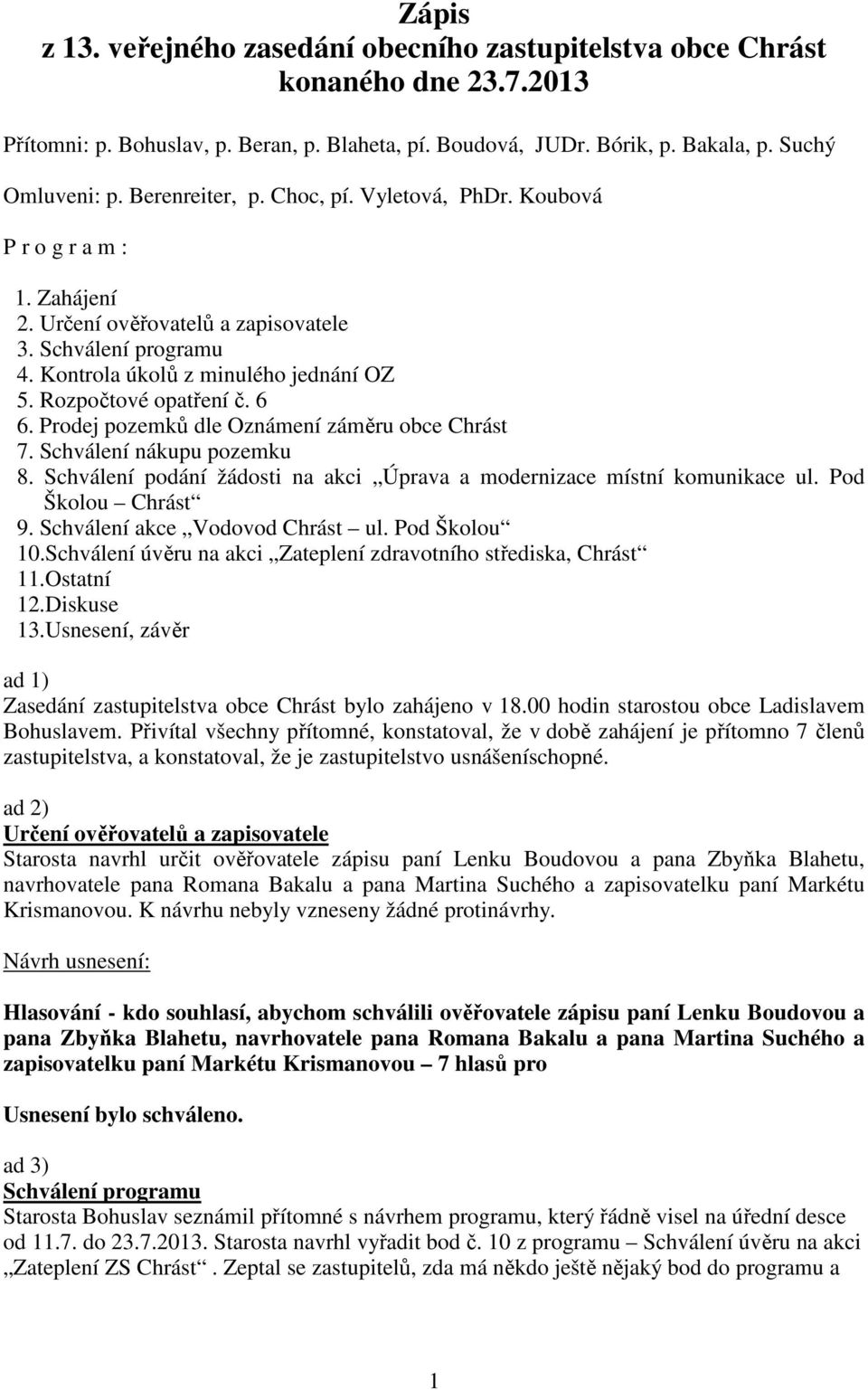 Rozpočtové opatření č. 6 6. Prodej pozemků dle Oznámení záměru obce Chrást 7. Schválení nákupu pozemku 8. Schválení podání žádosti na akci Úprava a modernizace místní komunikace ul.