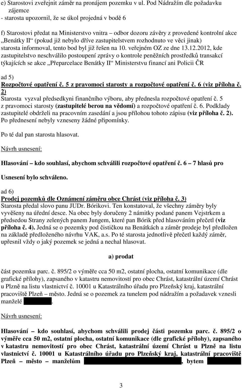 nebylo dříve zastupitelstvem rozhodnuto ve věci jinak) starosta informoval, tento bod byl již řešen na 10. veřejném OZ ze dne 13.12.