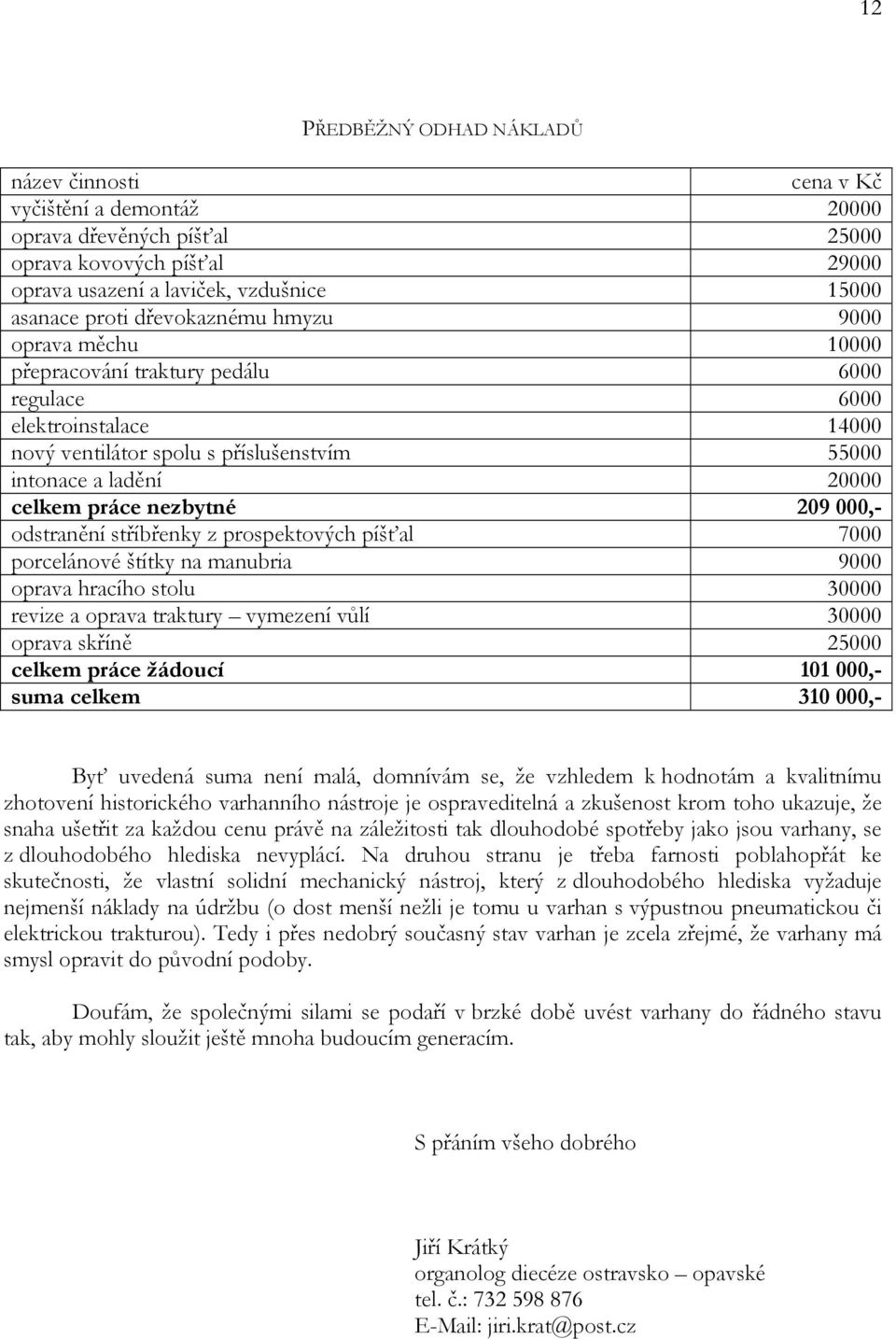 nezbytné 209 000,- odstranění stříbřenky z prospektových píšťal 7000 porcelánové štítky na manubria 9000 oprava hracího stolu 30000 revize a oprava traktury vymezení vůlí 30000 oprava skříně 25000