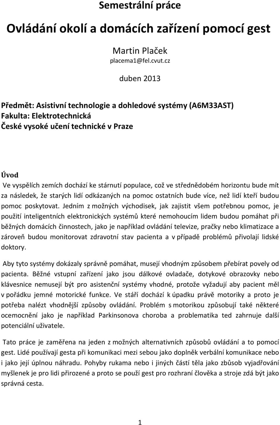 ve střednědobém horizontu bude mít za následek, že starých lidí odkázaných na pomoc ostatních bude více, než lidí kteří budou pomoc poskytovat.