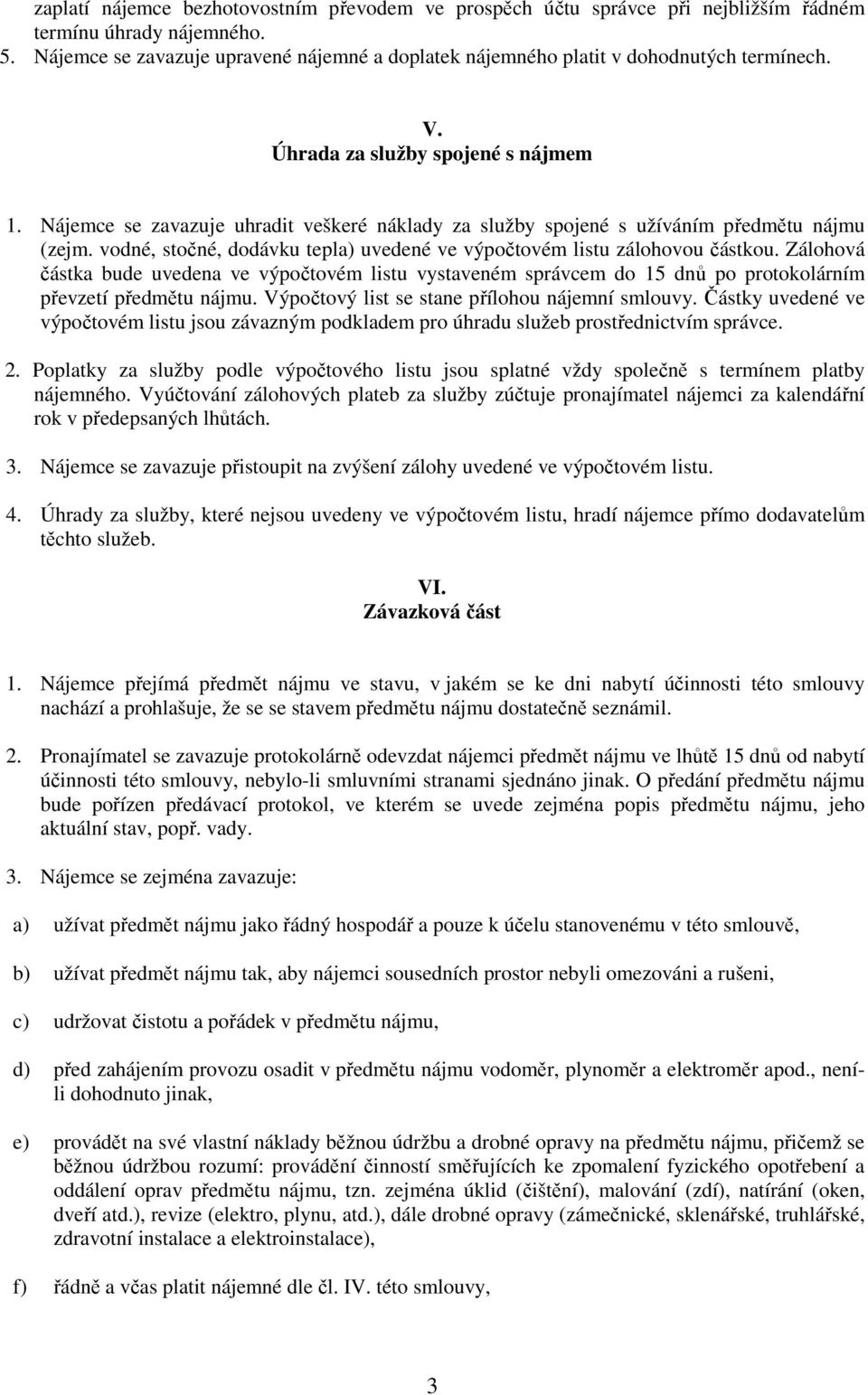 Nájemce se zavazuje uhradit veškeré náklady za služby spojené s užíváním předmětu nájmu (zejm. vodné, stočné, dodávku tepla) uvedené ve výpočtovém listu zálohovou částkou.