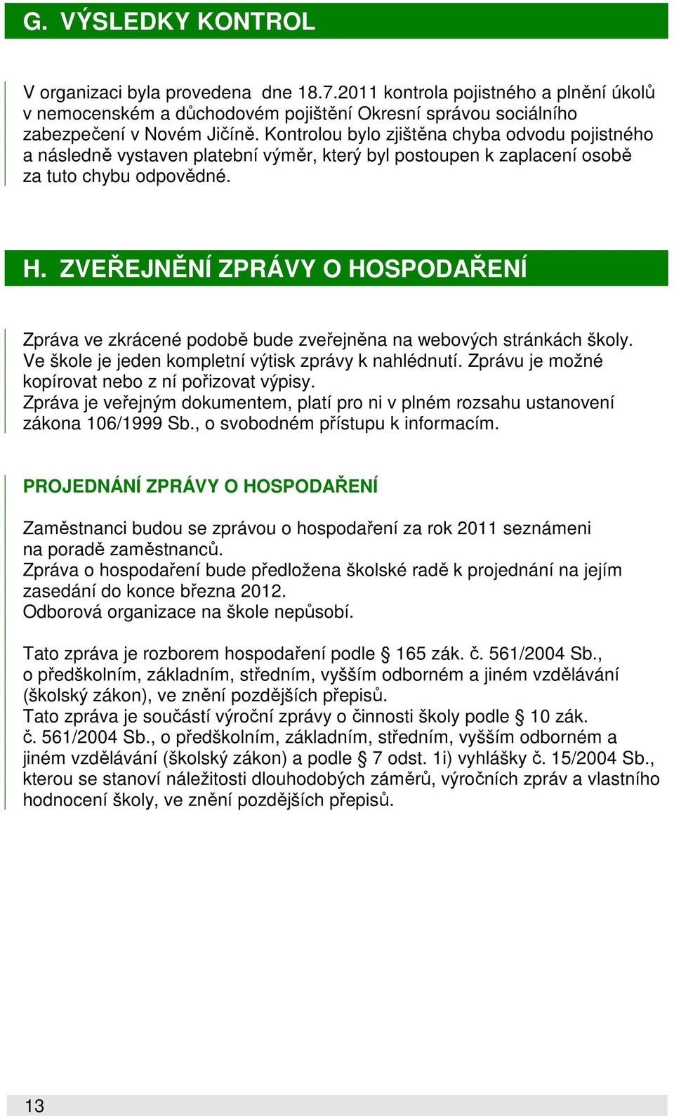 ZVEŘEJNĚNÍ ZPRÁVY O HOSPODAŘENÍ Zpráva ve zkrácené podobě bude zveřejněna na webových stránkách školy. Ve škole je jeden kompletní výtisk zprávy k nahlédnutí.