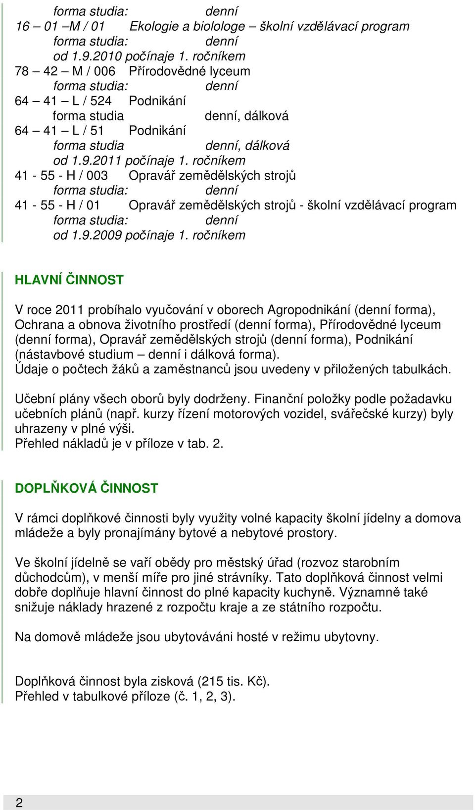 ročníkem 41-55 - H / 003 Opravář zemědělských strojů forma studia: denní 41-55 - H / 01 Opravář zemědělských strojů - školní vzdělávací program forma studia: denní od 1.9.2009 počínaje 1.