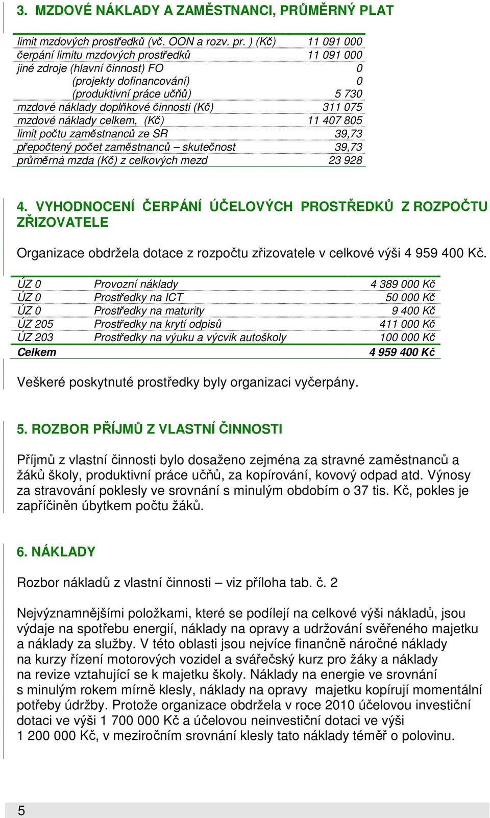 ) (Kč) 11 091 000 čerpání limitu mzdových prostředků 11 091 000 jiné zdroje (hlavní činnost) FO (projekty dofinancování) (produktivní práce učňů) 0 0 5 730 mzdové náklady doplňkové činnosti (Kč) 311