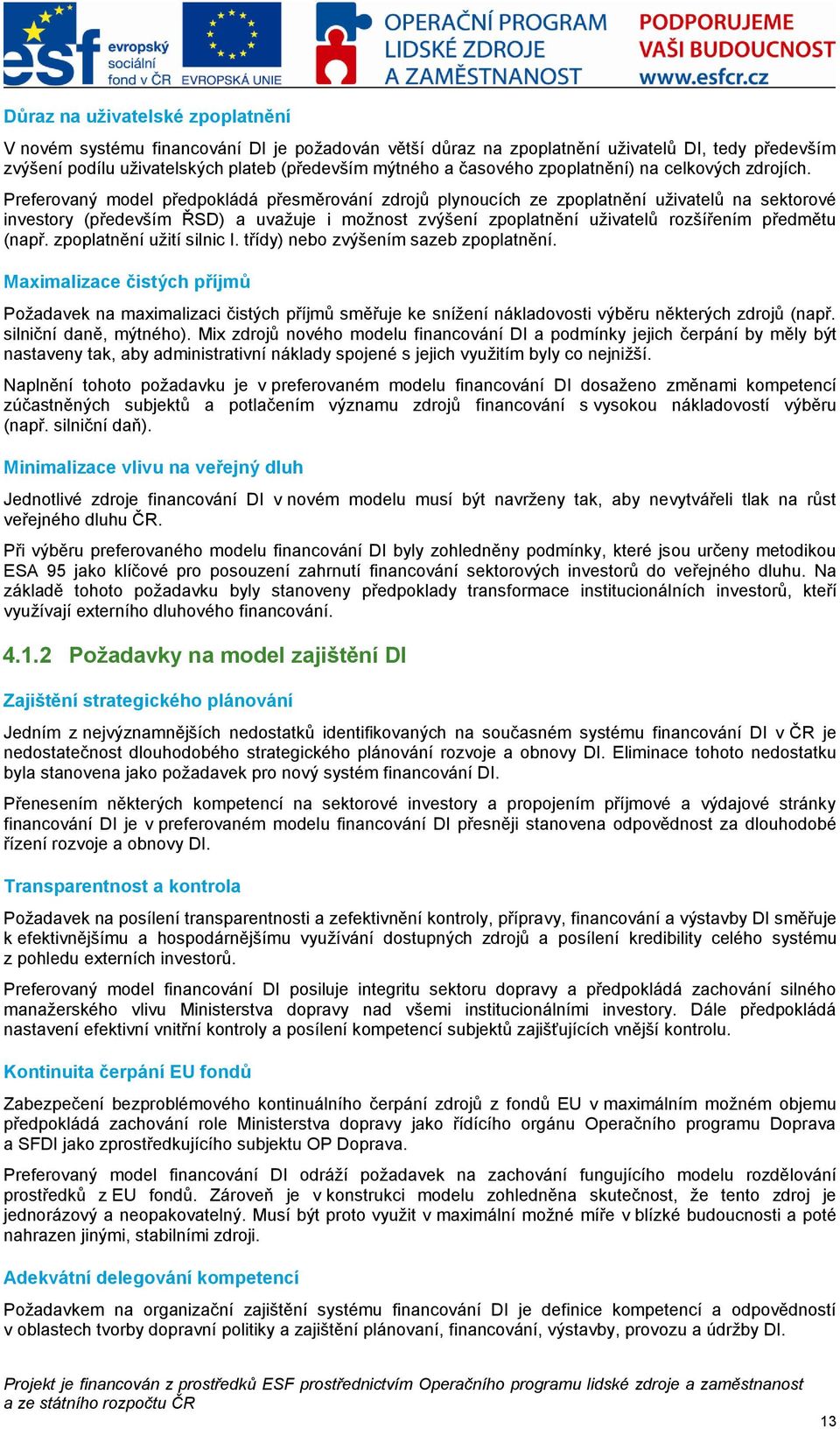 Preferovaný model předpokládá přesměrování zdrojů plynoucích ze zpoplatnění uţivatelů na sektorové investory (především ŘSD) a uvaţuje i moţnost zvýšení zpoplatnění uţivatelů rozšířením předmětu