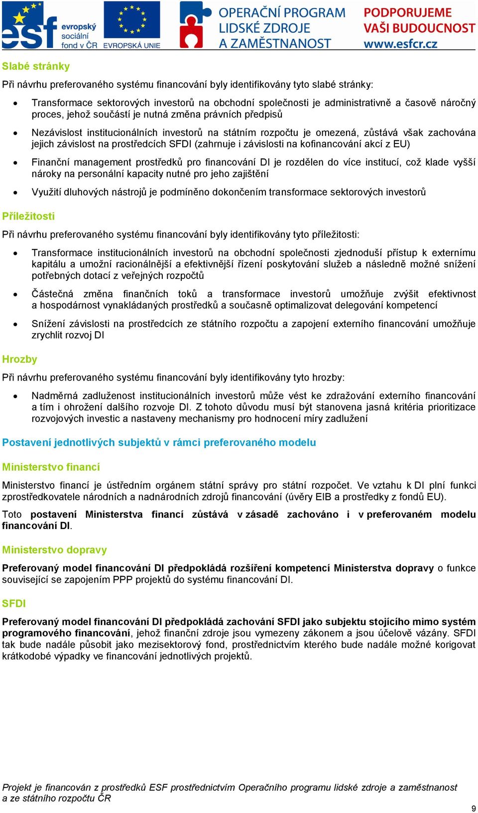 (zahrnuje i závislosti na kofinancování akcí z EU) Finanční management prostředků pro financování DI je rozdělen do více institucí, coţ klade vyšší nároky na personální kapacity nutné pro jeho