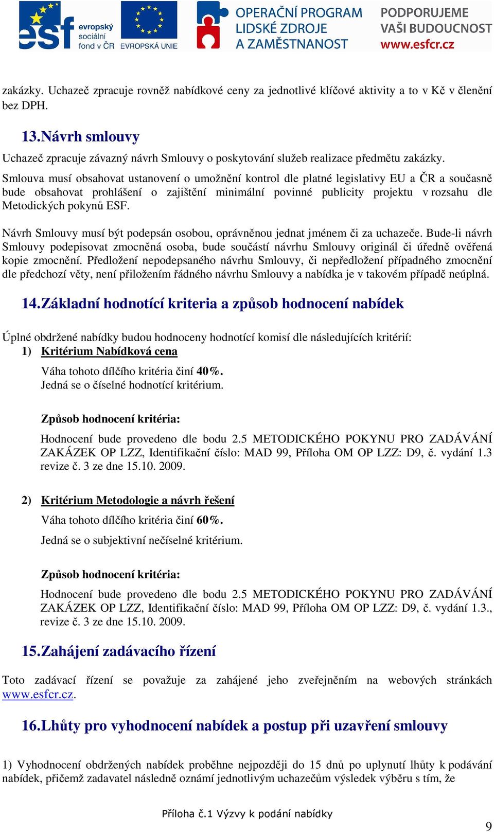 Smlouva musí obsahovat ustanovení o umožnění kontrol dle platné legislativy EU a ČR a současně bude obsahovat prohlášení o zajištění minimální povinné publicity projektu v rozsahu dle Metodických