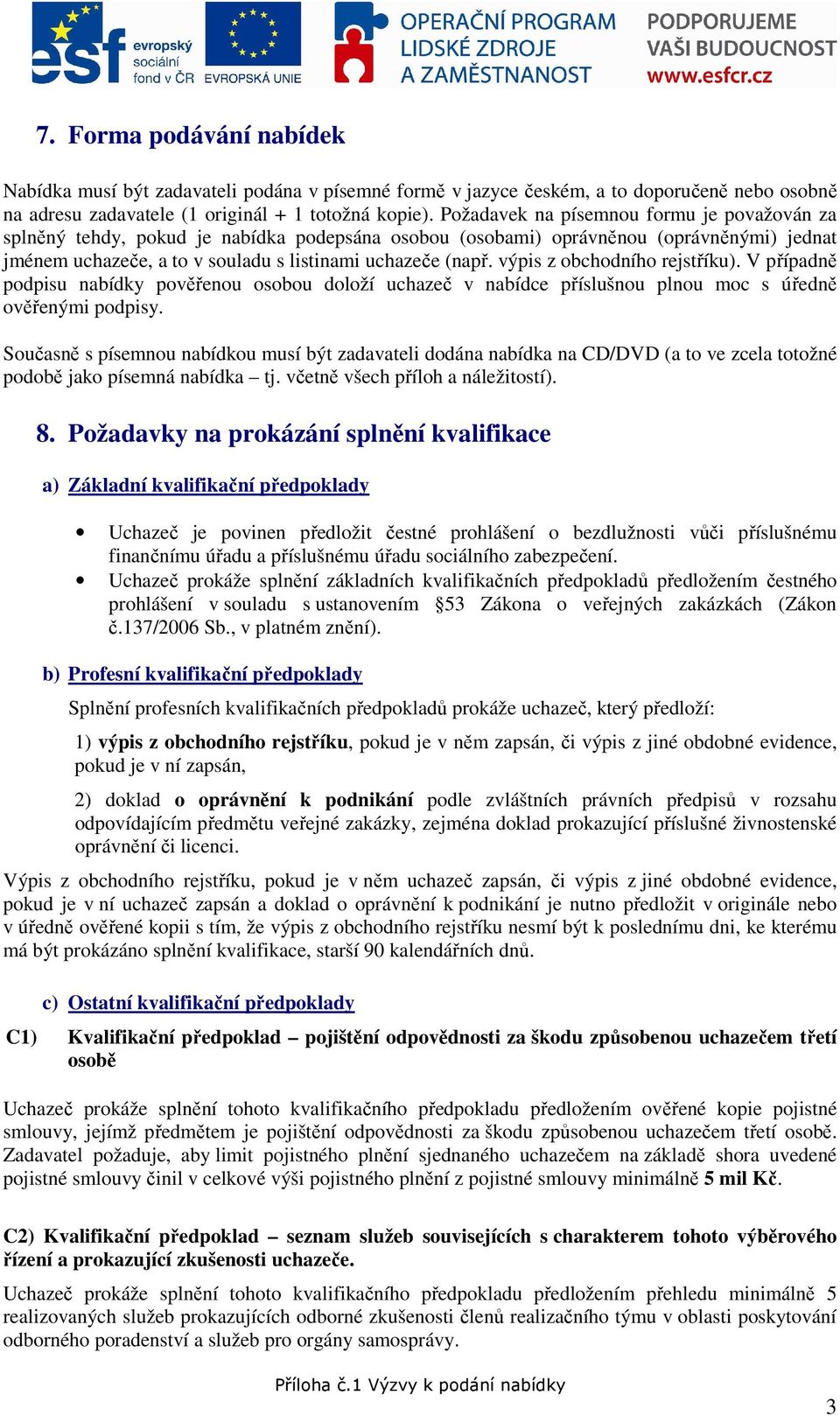 výpis z obchodního rejstříku). V případně podpisu nabídky pověřenou osobou doloží uchazeč v nabídce příslušnou plnou moc s úředně ověřenými podpisy.