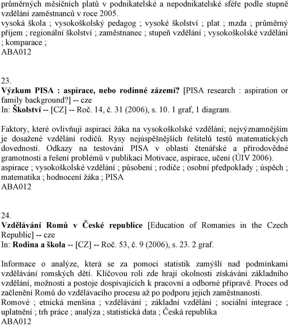 Výzkum PISA : aspirace, nebo rodinné zázemí? [PISA research : aspiration or family background?] -- cze In: Školství -- [CZ] -- Roč. 14, č. 31 (2006), s. 10. 1 graf, 1 diagram.