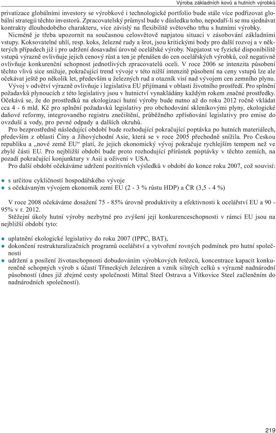 Nicméně je třeba upozornit na současnou celosvětově napjatou situaci v zásobování základními vstupy. Koksovatelné uhlí, resp.