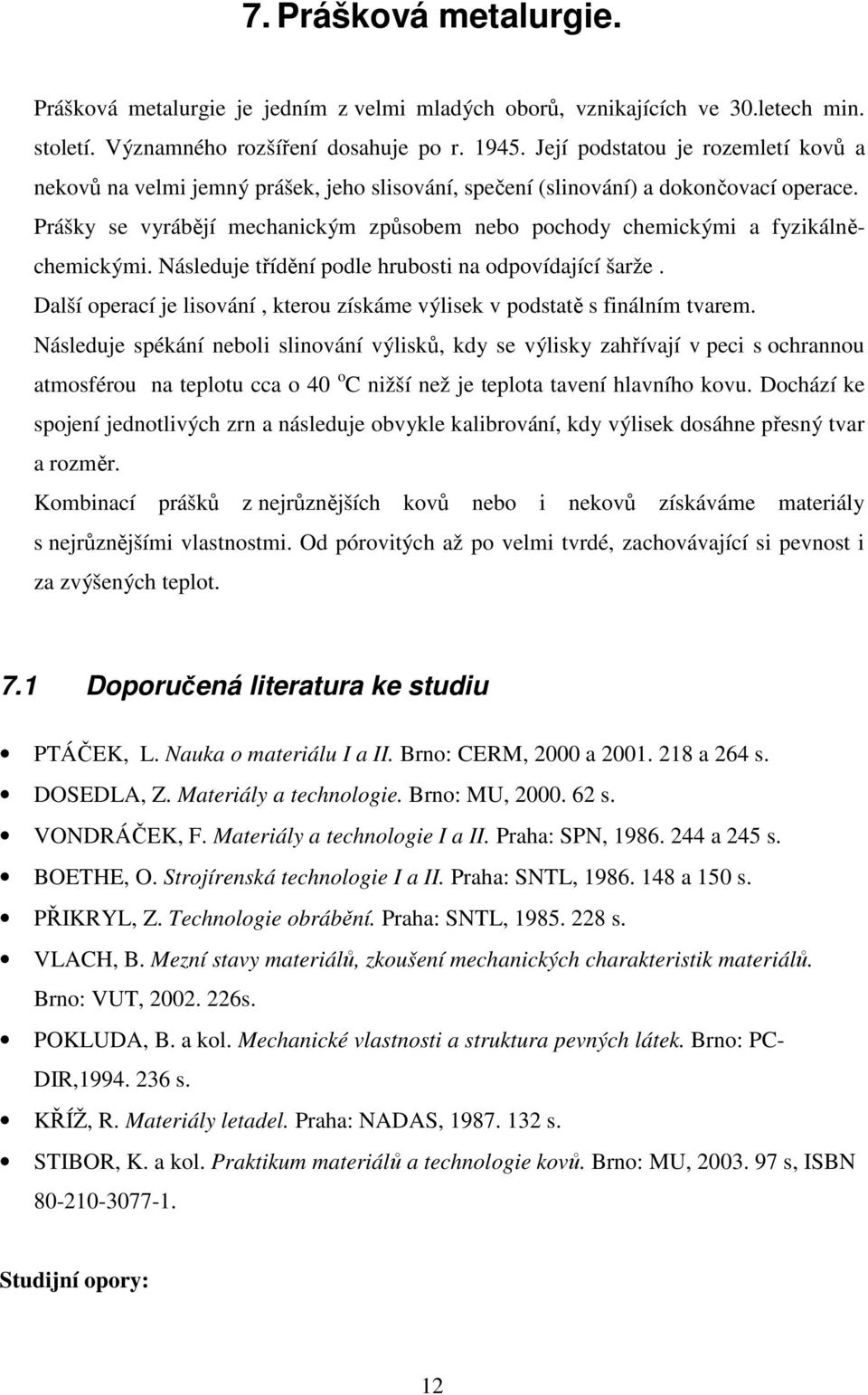 Prášky se vyrábějí mechanickým způsobem nebo pochody chemickými a fyzikálněchemickými. Následuje třídění podle hrubosti na odpovídající šarže.