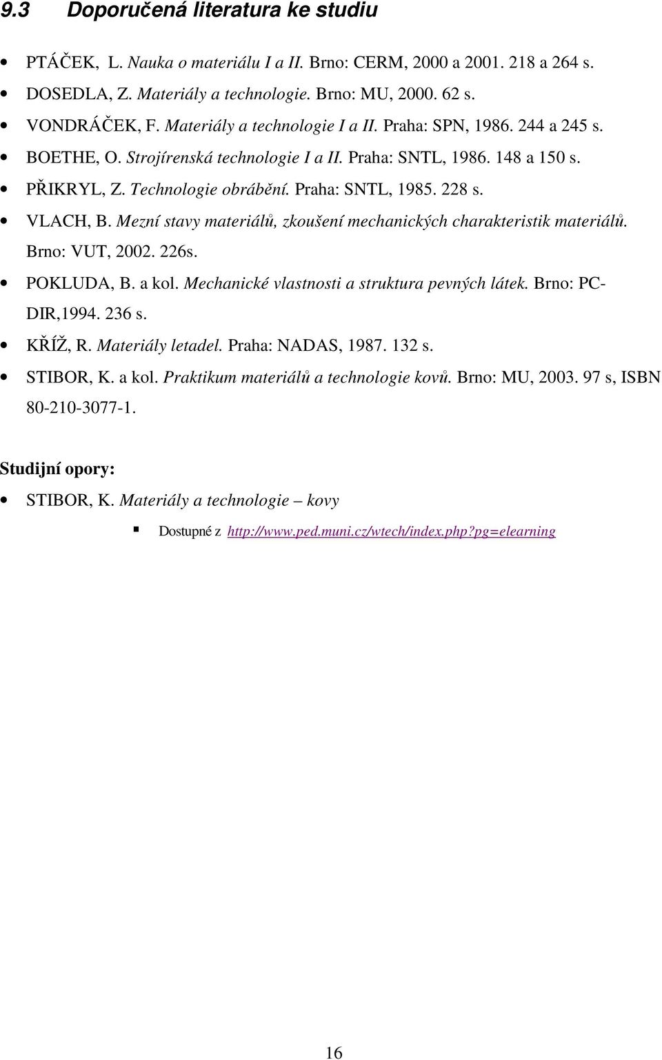 228 s. VLACH, B. Mezní stavy materiálů, zkoušení mechanických charakteristik materiálů. Brno: VUT, 2002. 226s. POKLUDA, B. a kol.