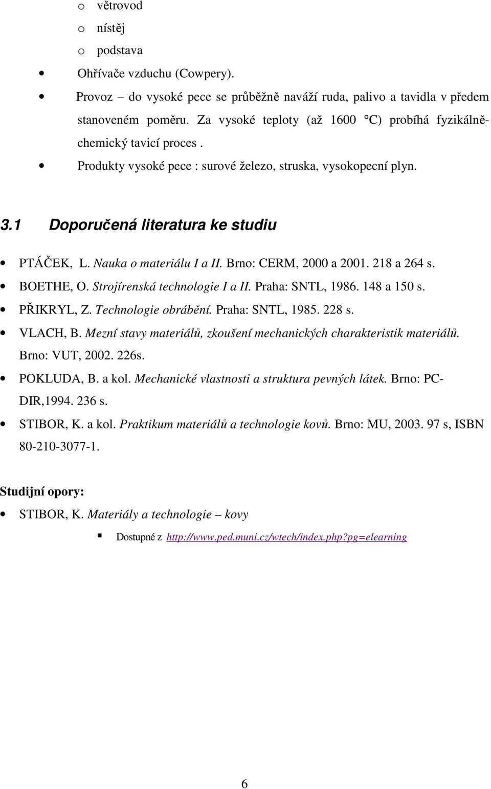 1 Doporučená literatura ke studiu PTÁČEK, L. Nauka o materiálu I a II. Brno: CERM, 2000 a 2001. 218 a 264 s. PŘIKRYL, Z. Technologie obrábění. Praha: SNTL, 1985. 228 s.