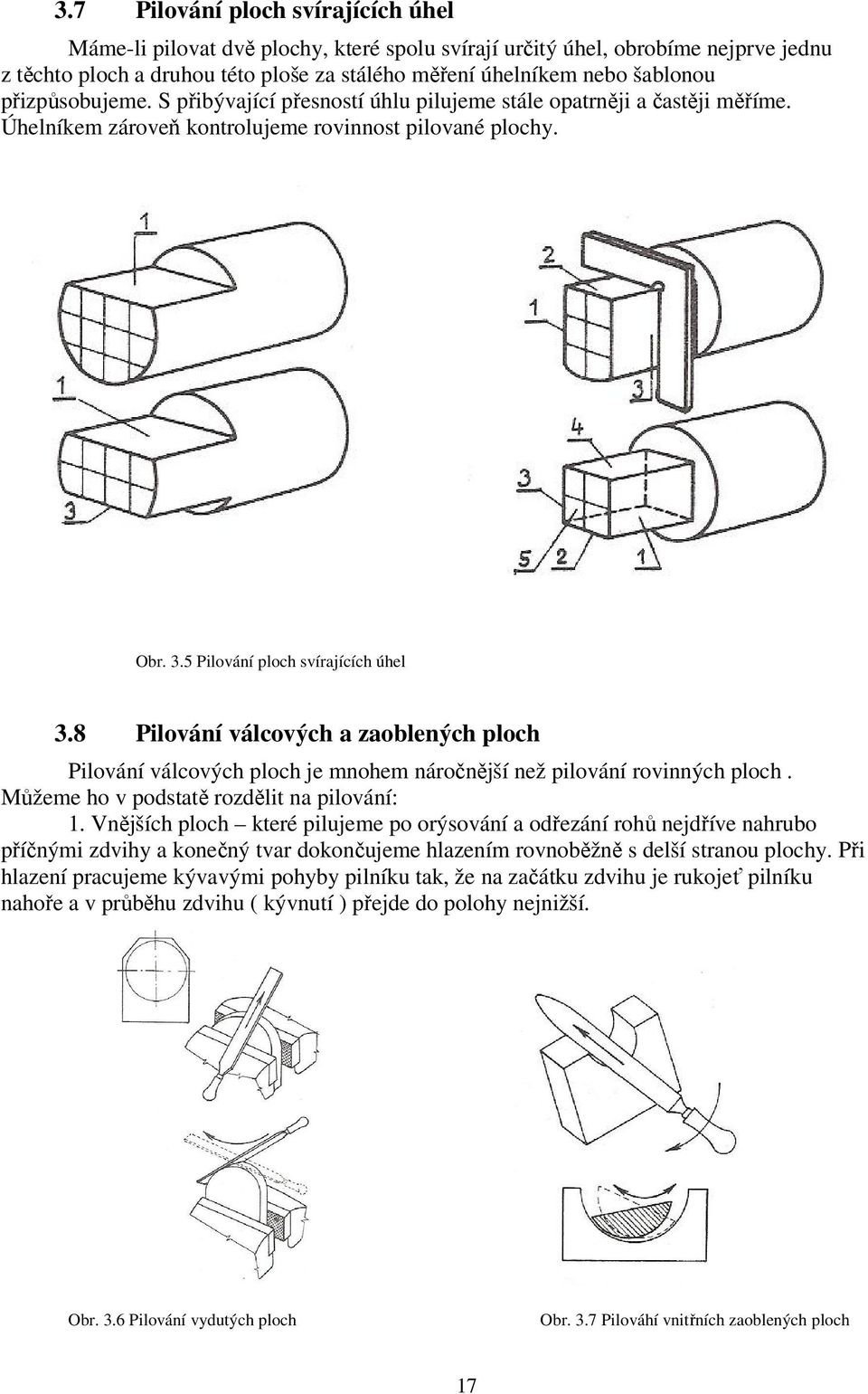 8 Pilování válcových a zaoblených ploch Pilování válcových ploch je mnohem náročnější než pilování rovinných ploch. Můžeme ho v podstatě rozdělit na pilování: 1.