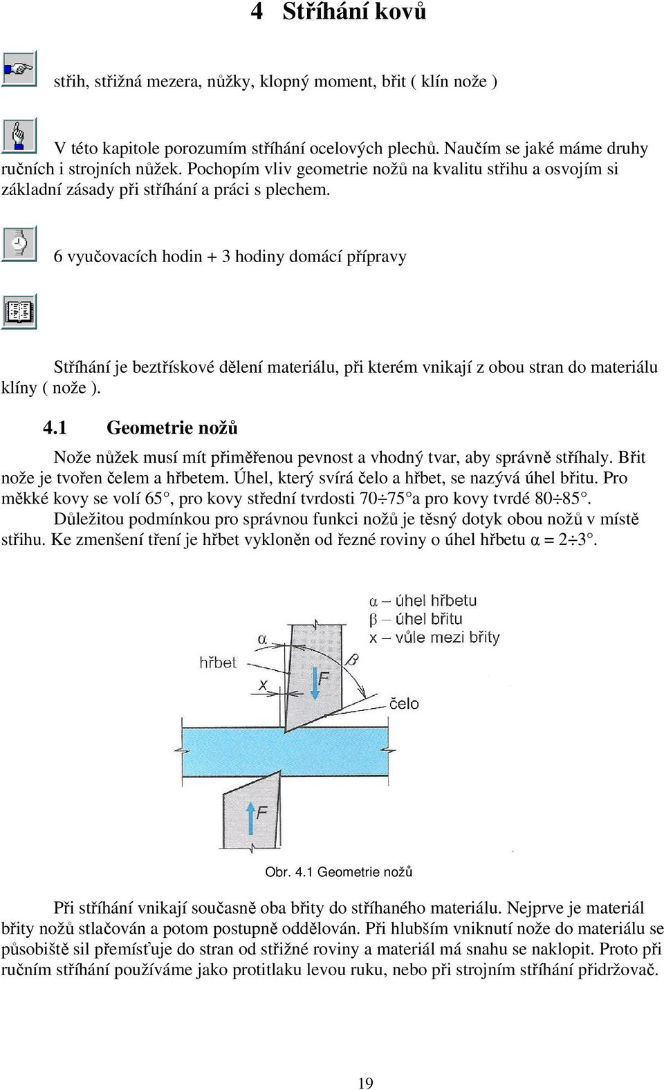 6 vyučovacích hodin + 3 hodiny domácí přípravy Stříhání je beztřískové dělení materiálu, při kterém vnikají z obou stran do materiálu klíny ( nože ). 4.