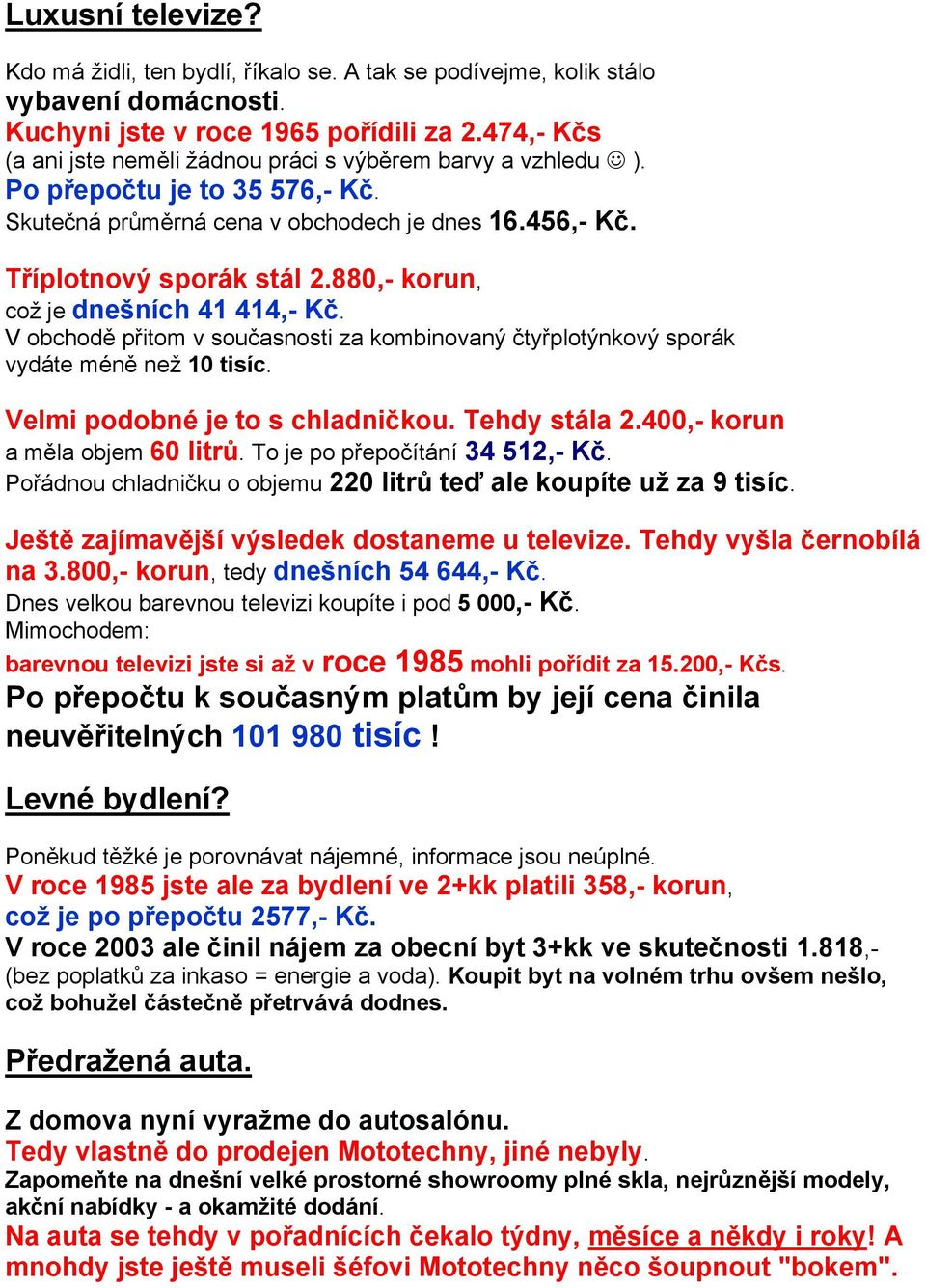 880,- korun, což je dnešních 41 414,- Kč. V obchodě přitom v současnosti za kombinovaný čtyřplotýnkový sporák vydáte méně než 10 tisíc. Velmi podobné je to s chladničkou. Tehdy stála 2.