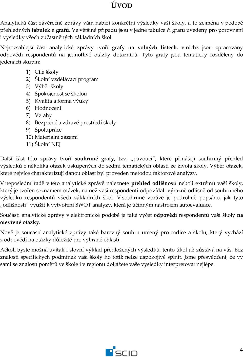 Nejrozsáhlejší část analytické zprávy tvoří grafy na volných listech, v nichž jsou zpracovány odpovědi respondentů na jednotlivé dotazníků.