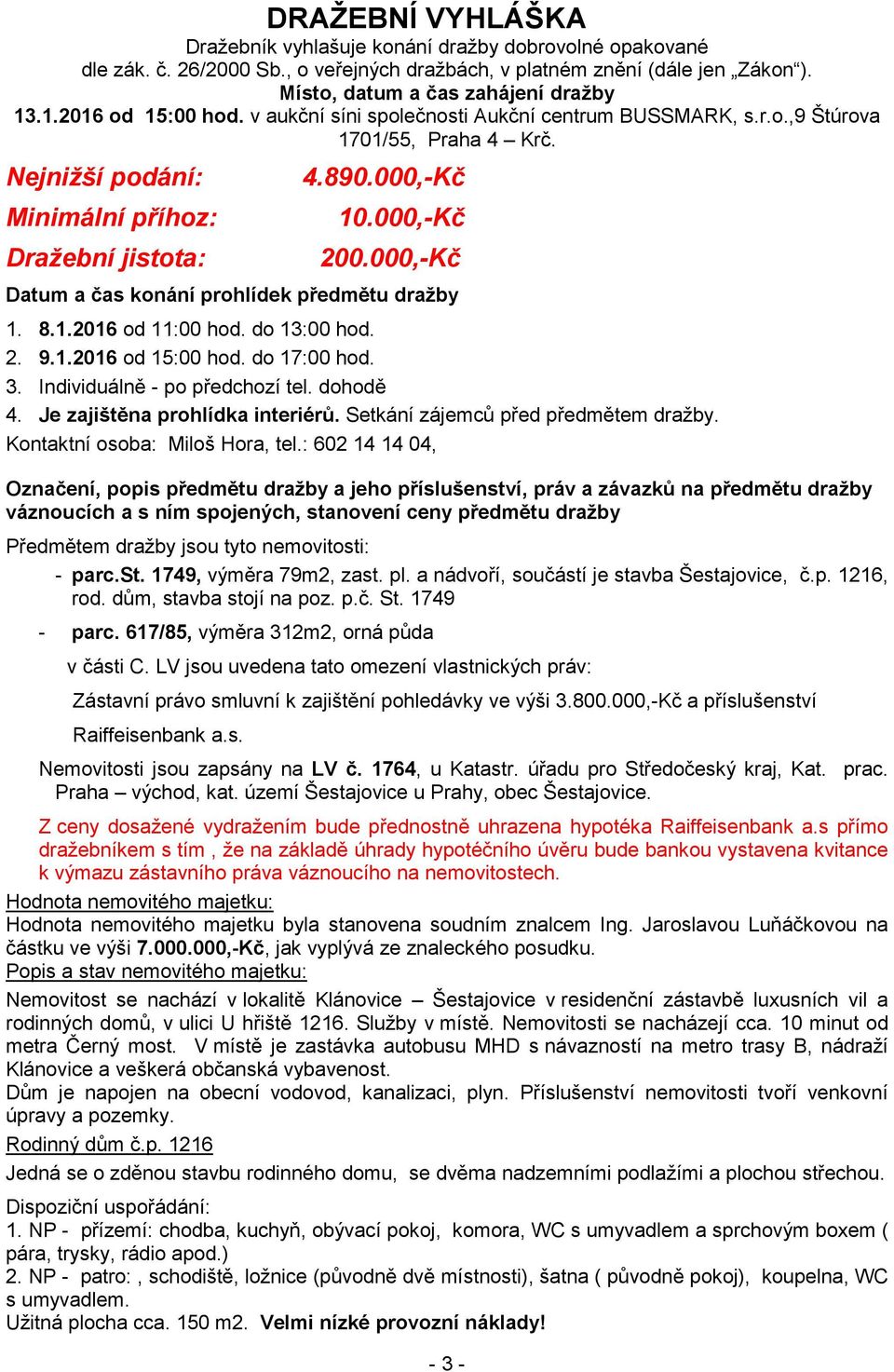 000,-Kč Datum a čas konání prohlídek předmětu dražby 1. 8.1.2016 od 11:00 hod. do 13:00 hod. 2. 9.1.2016 od 15:00 hod. do 17:00 hod. 3. Individuálně - po předchozí tel. dohodě 4.