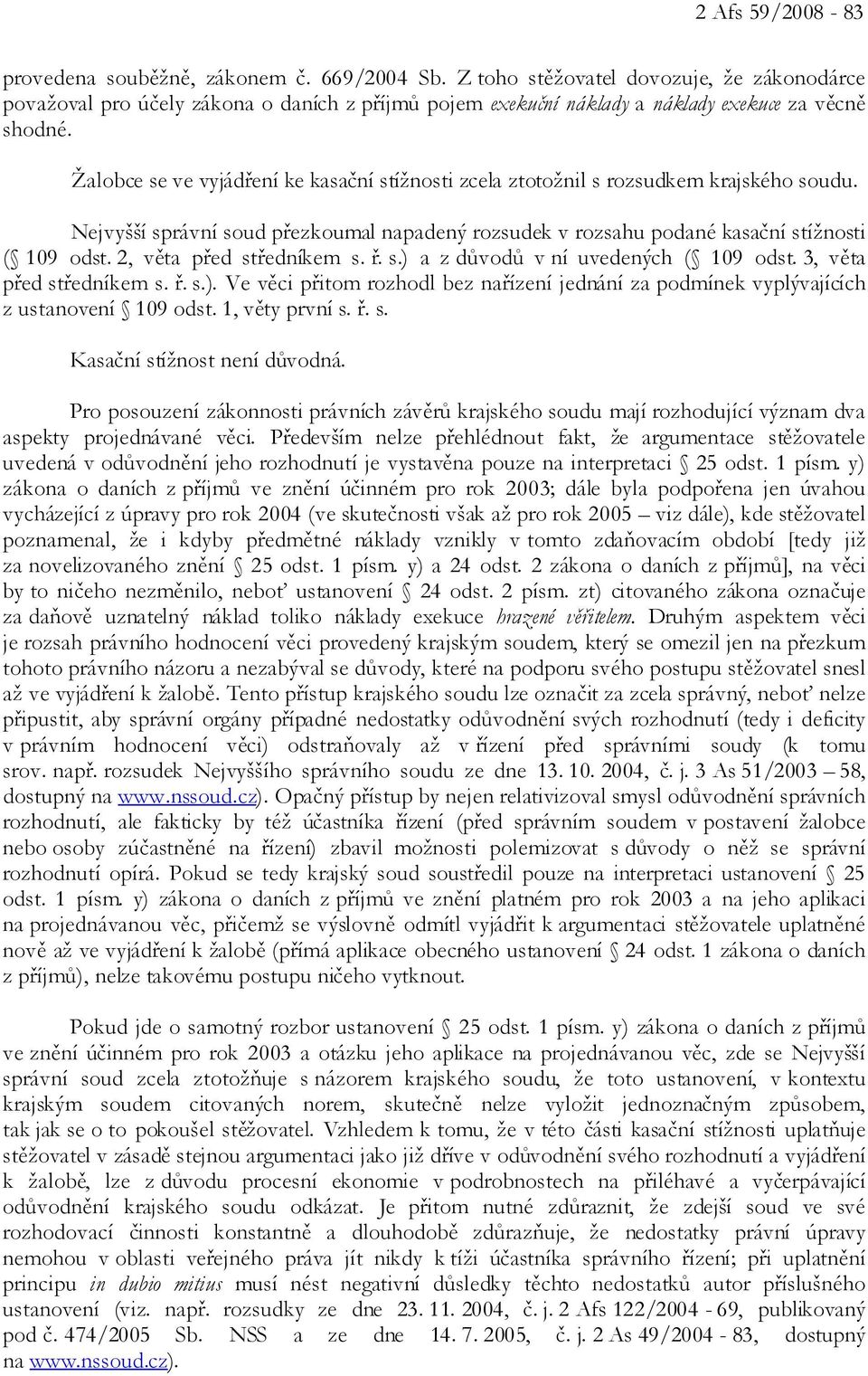 Žalobce se ve vyjádření ke kasační stížnosti zcela ztotožnil s rozsudkem krajského soudu. Nejvyšší správní soud přezkoumal napadený rozsudek v rozsahu podané kasační stížnosti ( 109 odst.