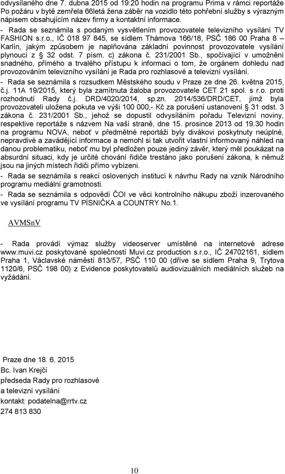 informace. - Rada se seznámila s podaným vysvětlením provozovatele televizního vysílání TV FASHION s.r.o., IČ 018 97 845, se sídlem Thámova 166/18, PSČ 186 00 Praha 8 Karlín, jakým způsobem je naplňována základní povinnost provozovatele vysílání plynoucí z 32 odst.