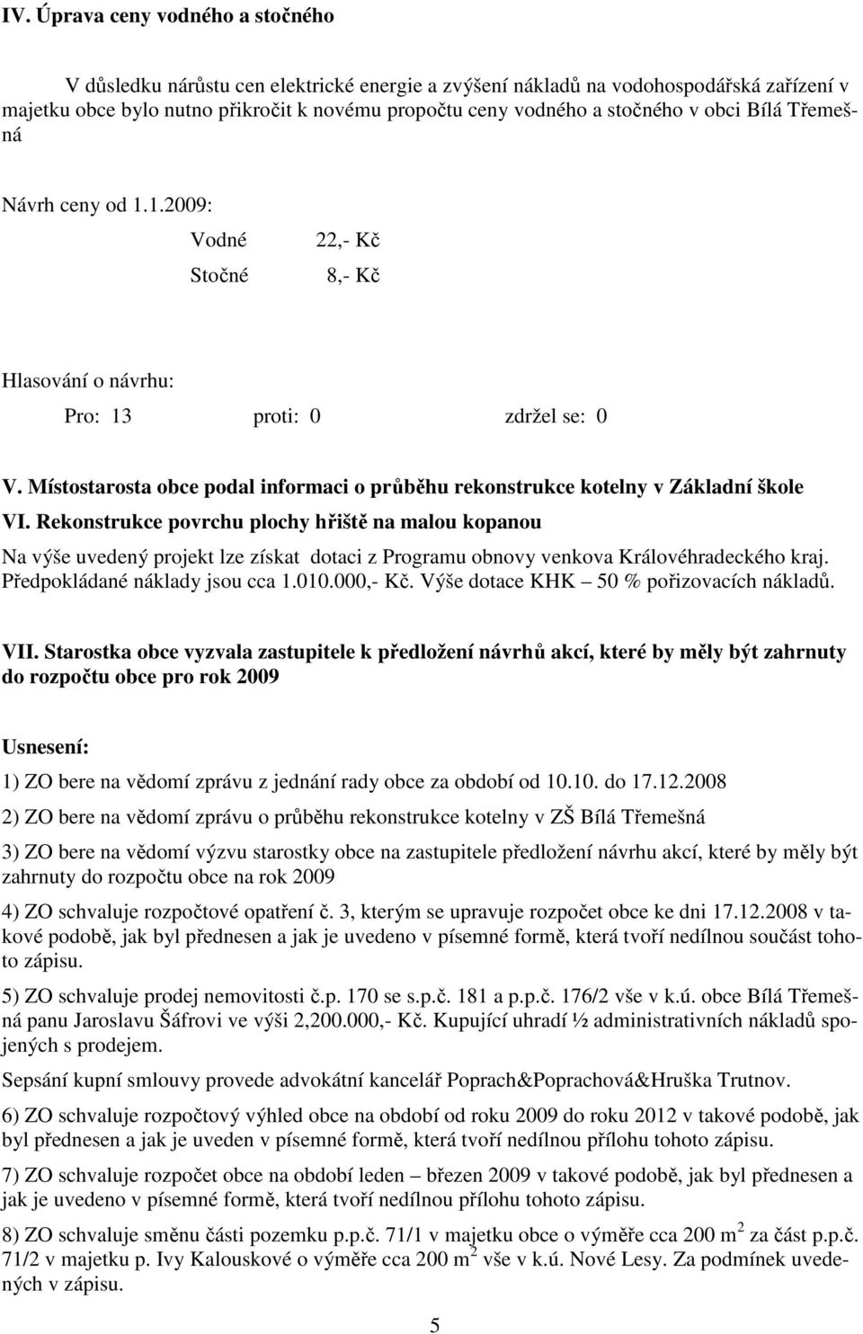 Rekonstrukce povrchu plochy hřiště na malou kopanou Na výše uvedený projekt lze získat dotaci z Programu obnovy venkova Královéhradeckého kraj. Předpokládané náklady jsou cca 1.010.000,- Kč.