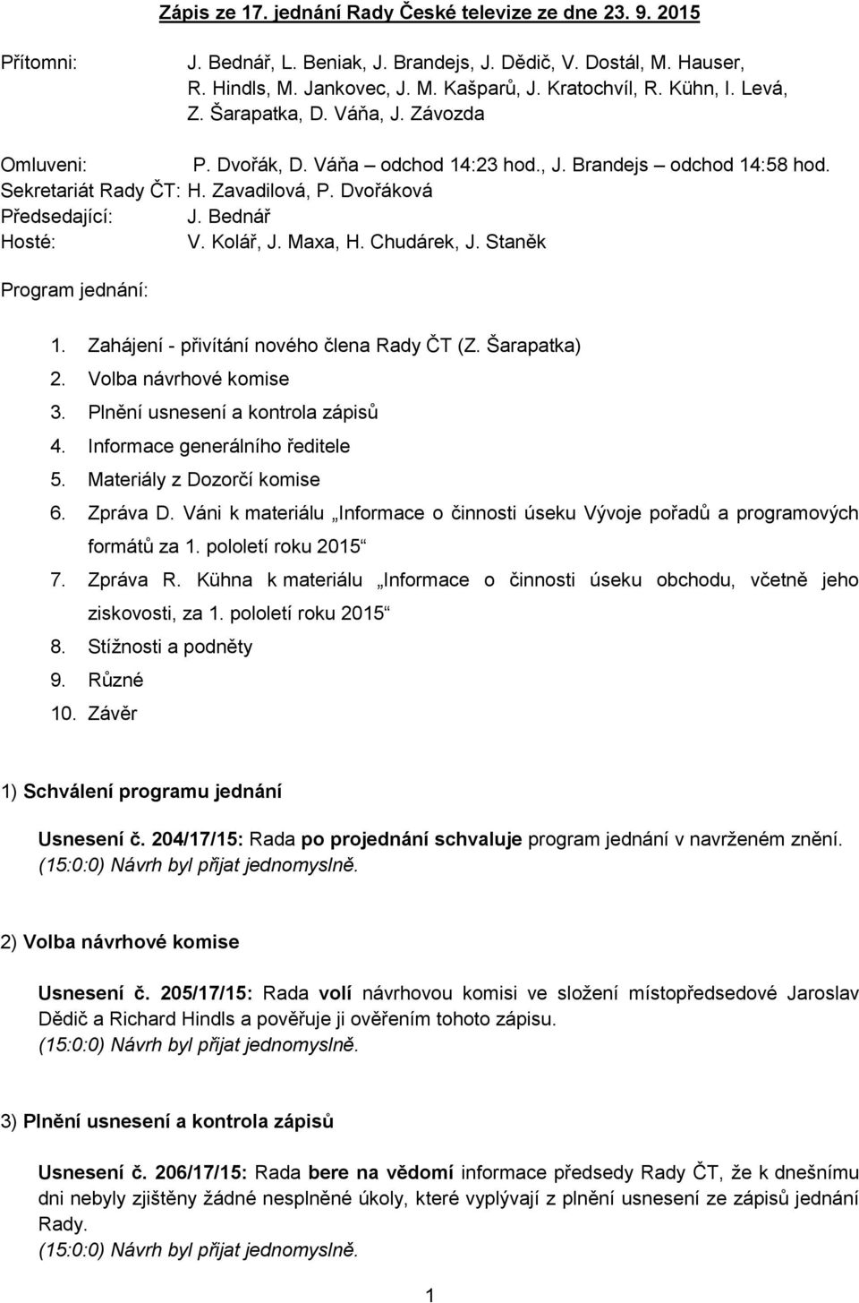 Bednář Hosté: V. Kolář, J. Maxa, H. Chudárek, J. Staněk Program jednání: 1. Zahájení - přivítání nového člena (Z. Šarapatka) 2. Volba návrhové komise 3. Plnění usnesení a kontrola zápisů 4.