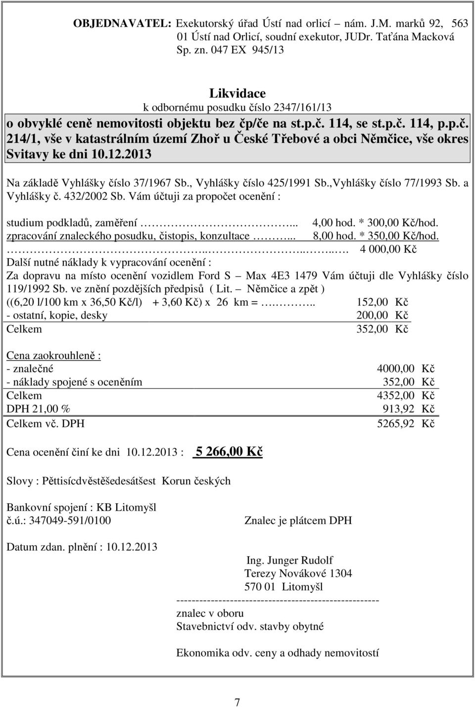 12.2013 Na základě Vyhlášky číslo 37/1967 Sb., Vyhlášky číslo 425/1991 Sb.,Vyhlášky číslo 77/1993 Sb. a Vyhlášky č. 432/2002 Sb. Vám účtuji za propočet ocenění : studium podkladů, zaměření... 4,00 hod.