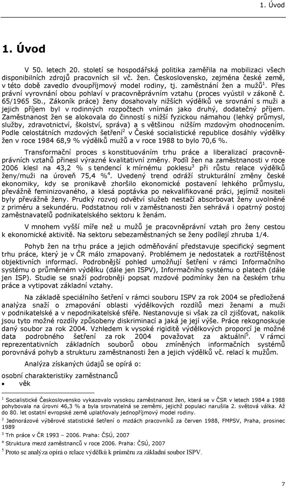 65/1965 Sb., Zákoník práce) ženy dosahovaly nižších výdělků ve srovnání s muži a jejich příjem byl v rodinných rozpočtech vnímán jako druhý, dodatečný příjem.