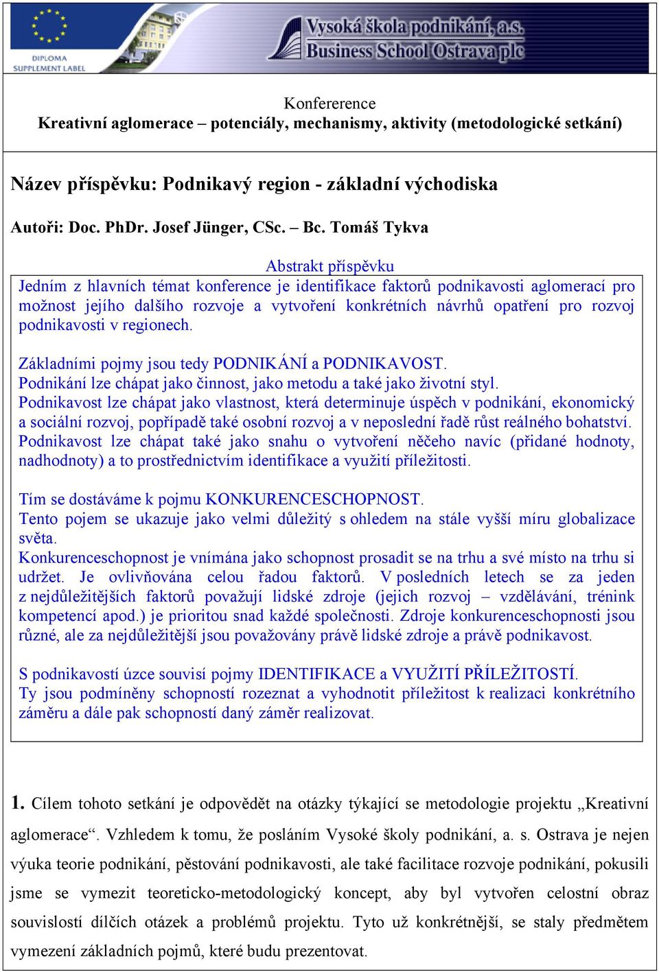 podnikavosti v regionech. Základními pojmy jsou tedy PODNIKÁNÍ a PODNIKAVOST. Podnikání lze chápat jako činnost, jako metodu a také jako životní styl.