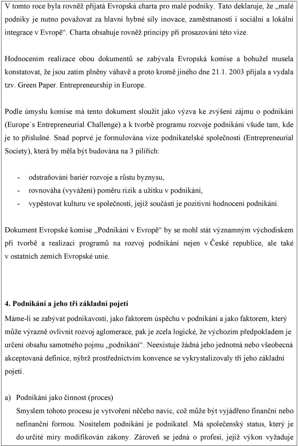 Hodnocením realizace obou dokumentů se zabývala Evropská komise a bohužel musela konstatovat, že jsou zatím plněny váhavě a proto kromě jiného dne 21.1. 2003 přijala a vydala tzv. Green Paper.