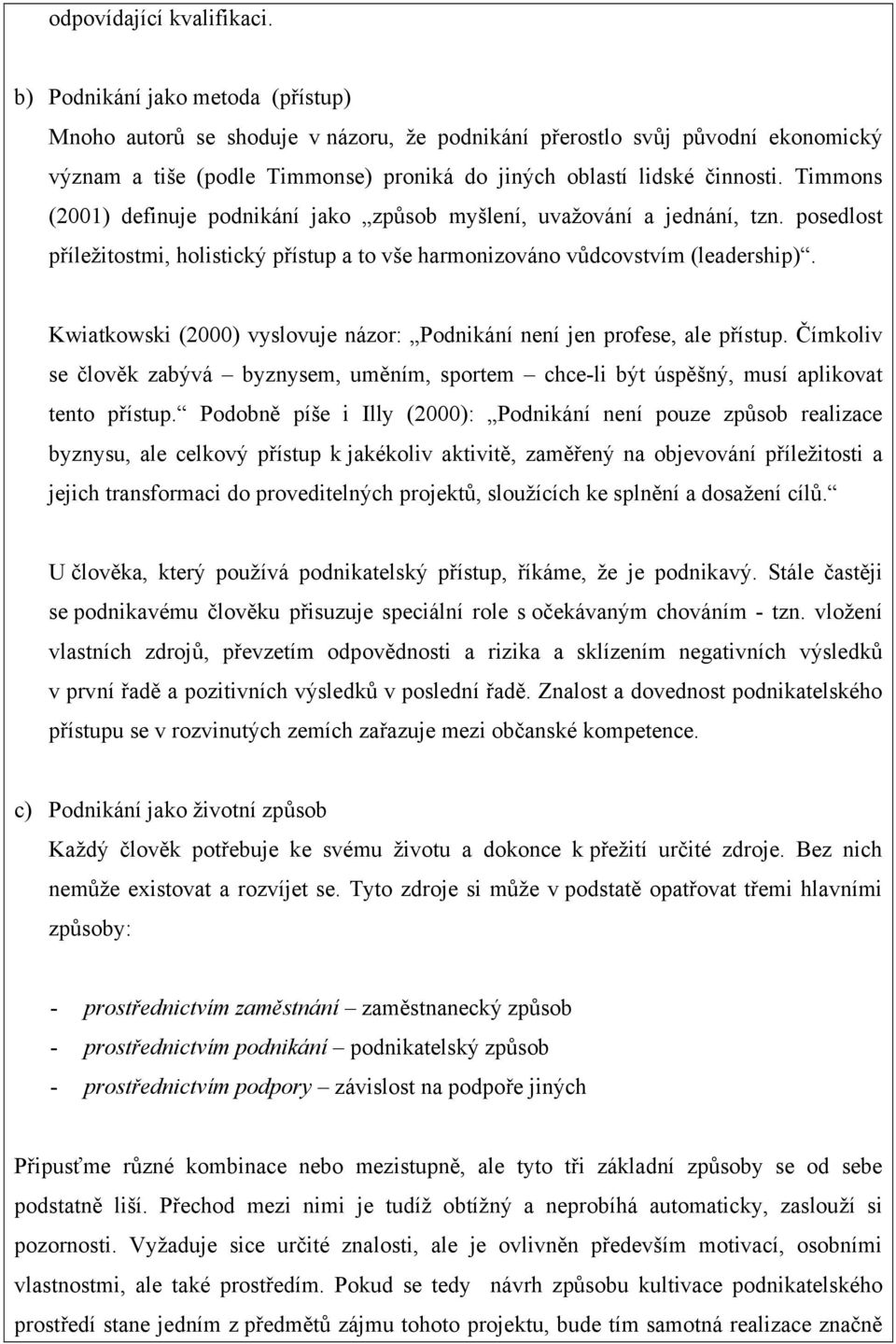 Timmons (2001) definuje podnikání jako způsob myšlení, uvažování a jednání, tzn. posedlost příležitostmi, holistický přístup a to vše harmonizováno vůdcovstvím (leadership).