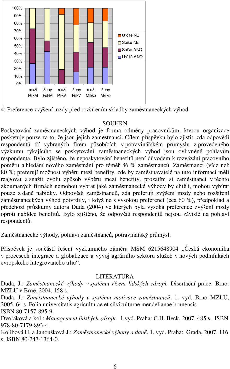 Cílem příspěvku bylo zjistit, zda odpovědi respondentů tří vybraných firem působících v potravinářském průmyslu z provedeného výzkumu týkajícího se poskytování zaměstnaneckých výhod jsou ovlivněné