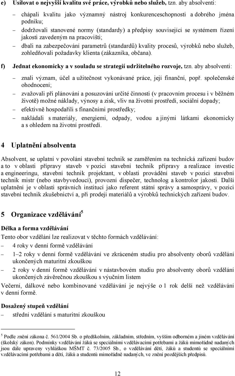 na pracovišti; dbali na zabezpečování parametrů (standardů) kvality procesů, výrobků nebo služeb, zohledňovali požadavky klienta (zákazníka, občana).