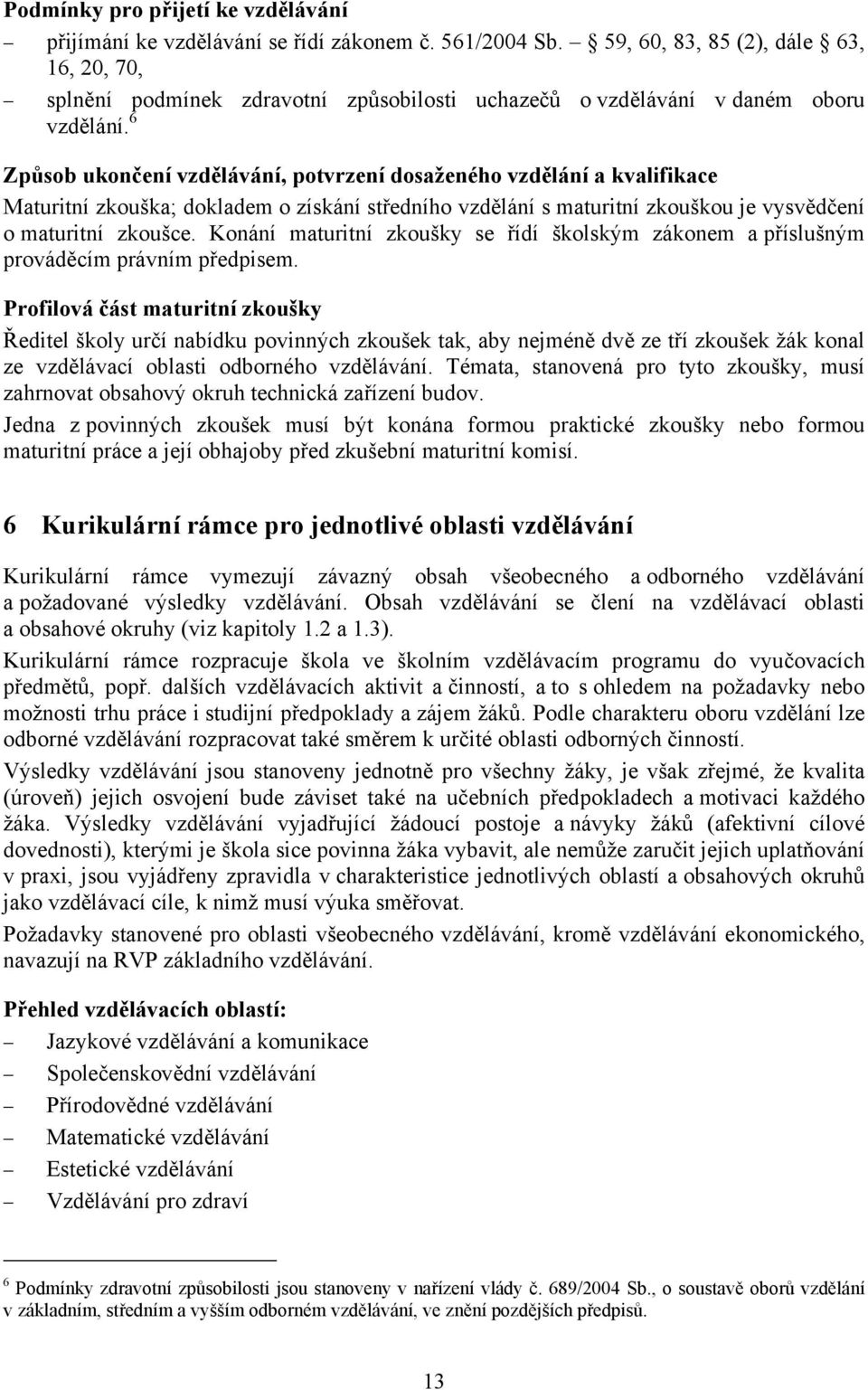 6 Způsob ukončení vzdělávání, potvrzení dosaženého vzdělání a kvalifikace Maturitní zkouška; dokladem o získání středního vzdělání s maturitní zkouškou je vysvědčení o maturitní zkoušce.