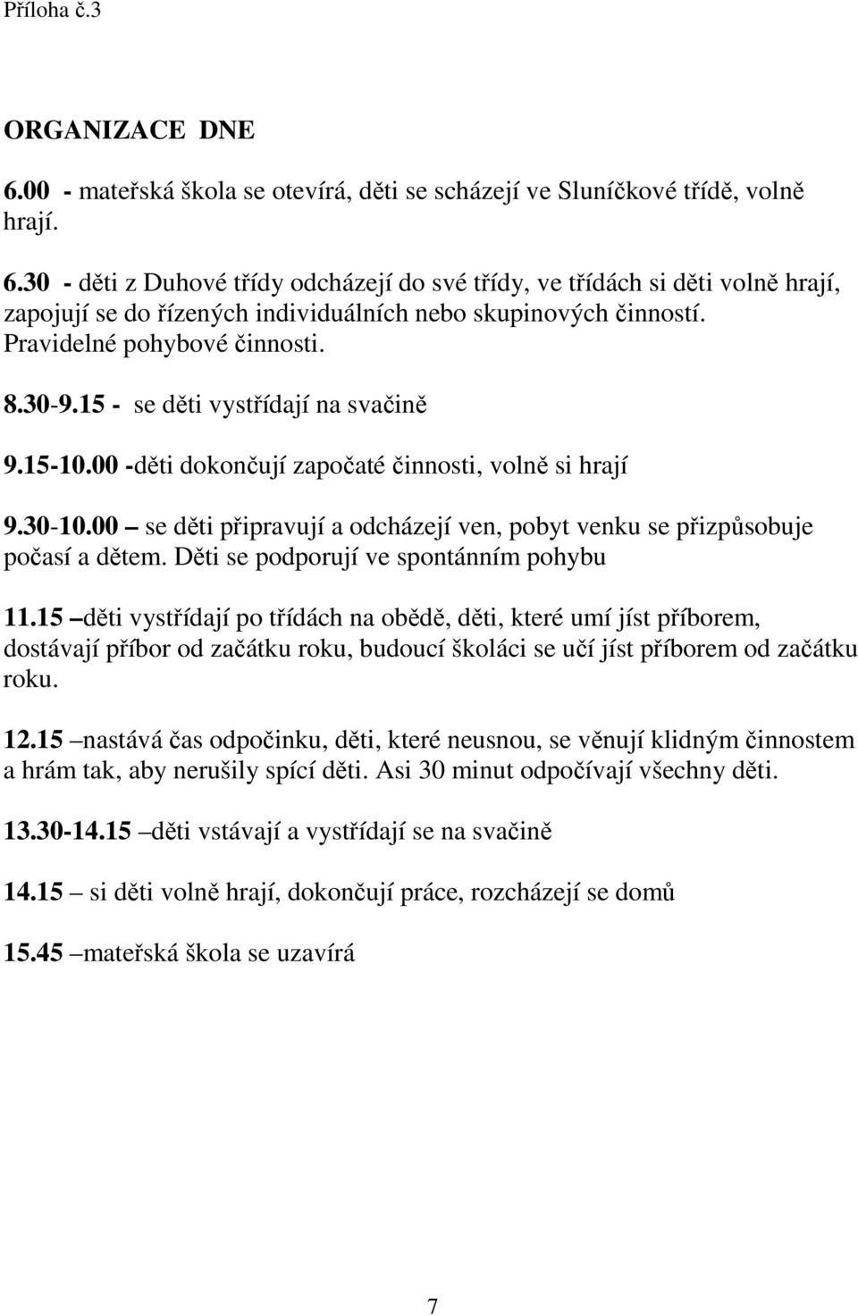 00 se děti připravují a odcházejí ven, pobyt venku se přizpůsobuje počasí a dětem. Děti se podporují ve spontánním pohybu 11.