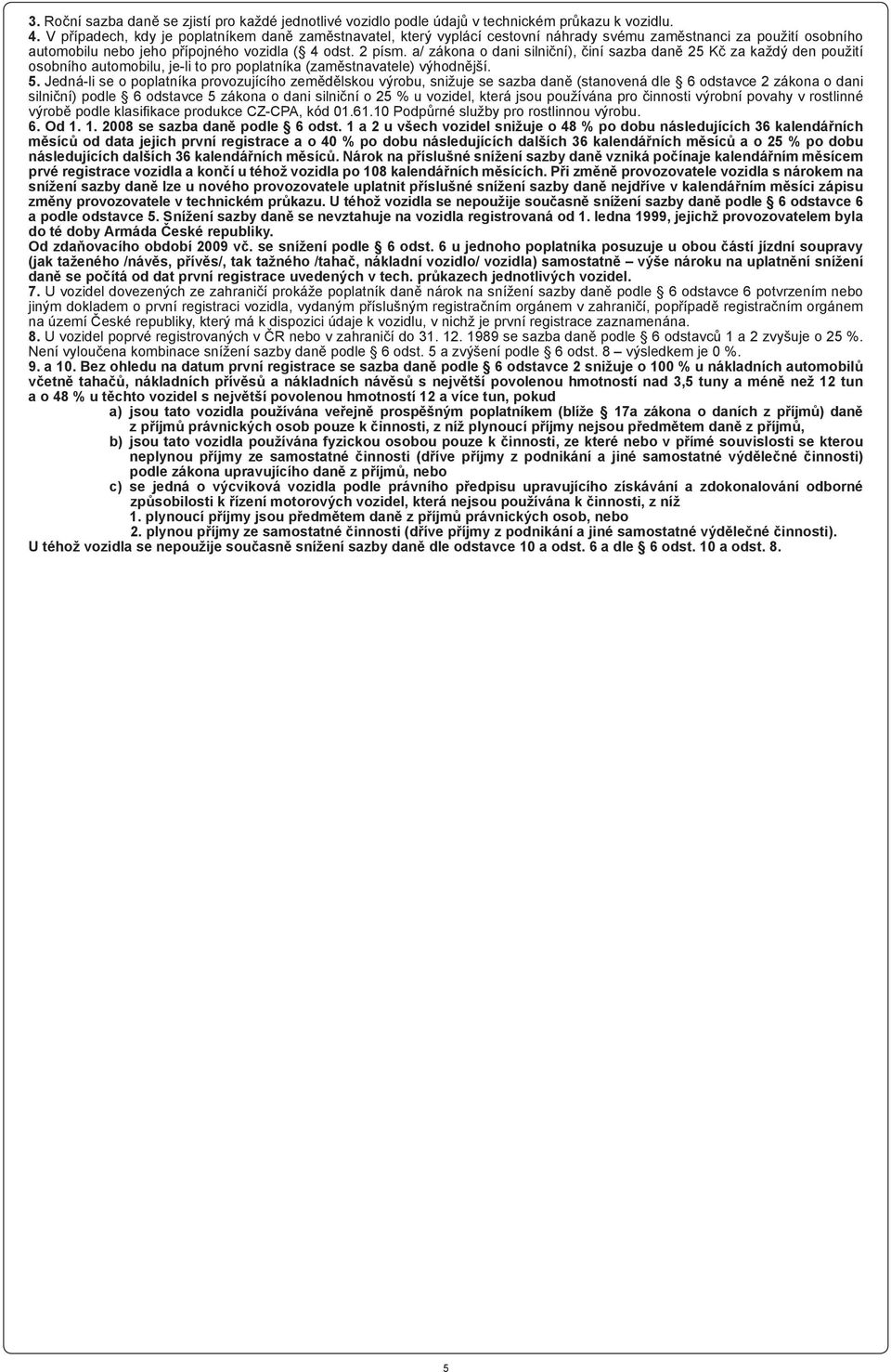 a/ zákona o dani silniční), činí sazba daně 25 Kč za každý den použití osobního automobilu, je-li to pro poplatníka (zaměstnavatele) výhodnější. 5.