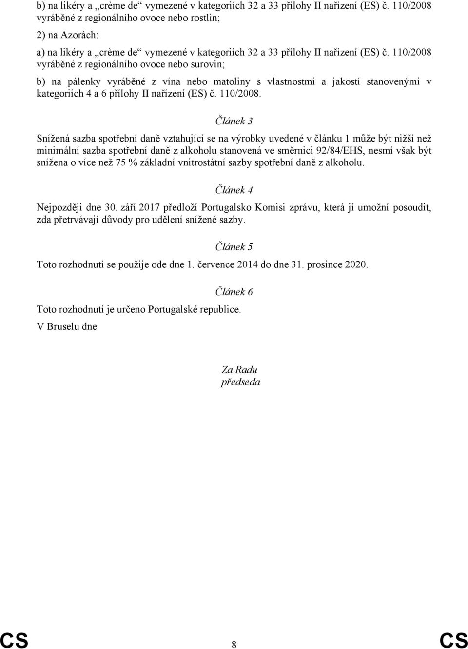 110/2008 vyráběné z regionálního ovoce nebo surovin; b) na pálenky vyráběné z vína nebo matoliny s vlastnostmi a jakostí stanovenými v kategoriích 4 a 6 přílohy II nařízení (ES) č. 110/2008.