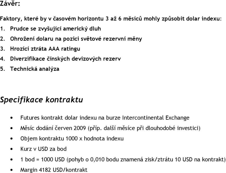 Technická analýza Specifikace kontraktu Futures kontrakt dolar indexu na burze Intercontinental Exchange Měsíc dodání červen 2009 (příp.